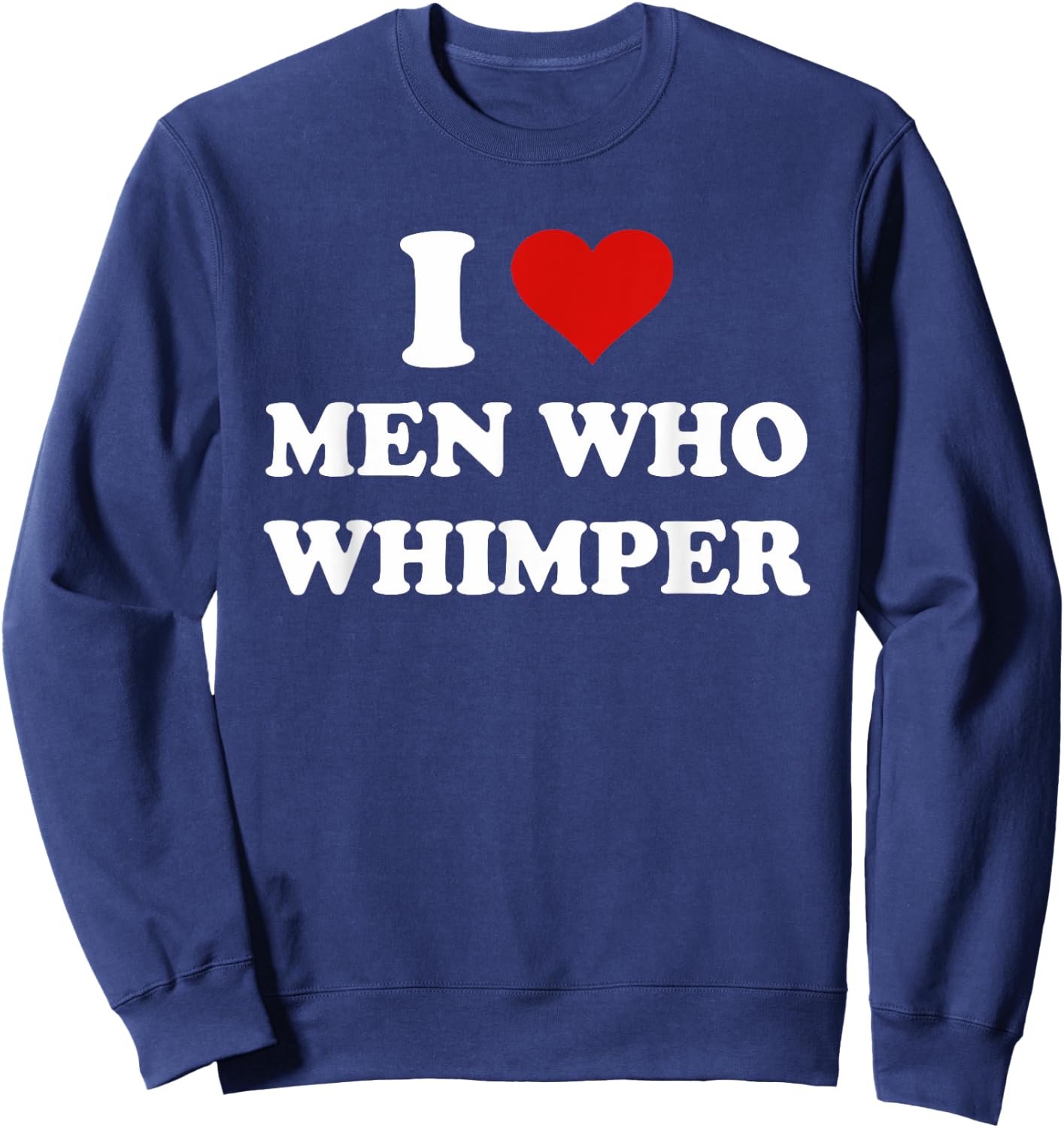 I Love Men Who Whimper Funny I Heart Men Who Whimper Sweatshirt - Sweatshirt | Navy