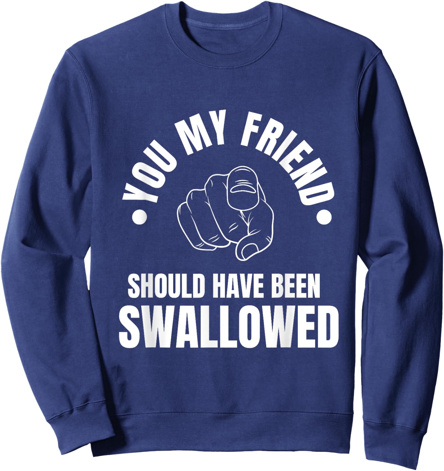 You My Friend Should Have Been Swallowed Sarcastic Humor Sweatshirt - Sweatshirt | Navy