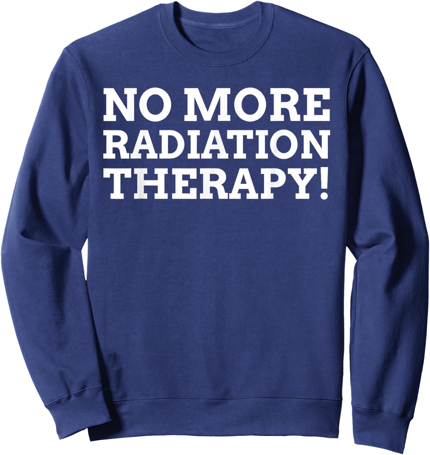 Radiotherapy Gifts & Funny Last Day Of Radiation Therapy Sweatshirt - Sweatshirt | Navy