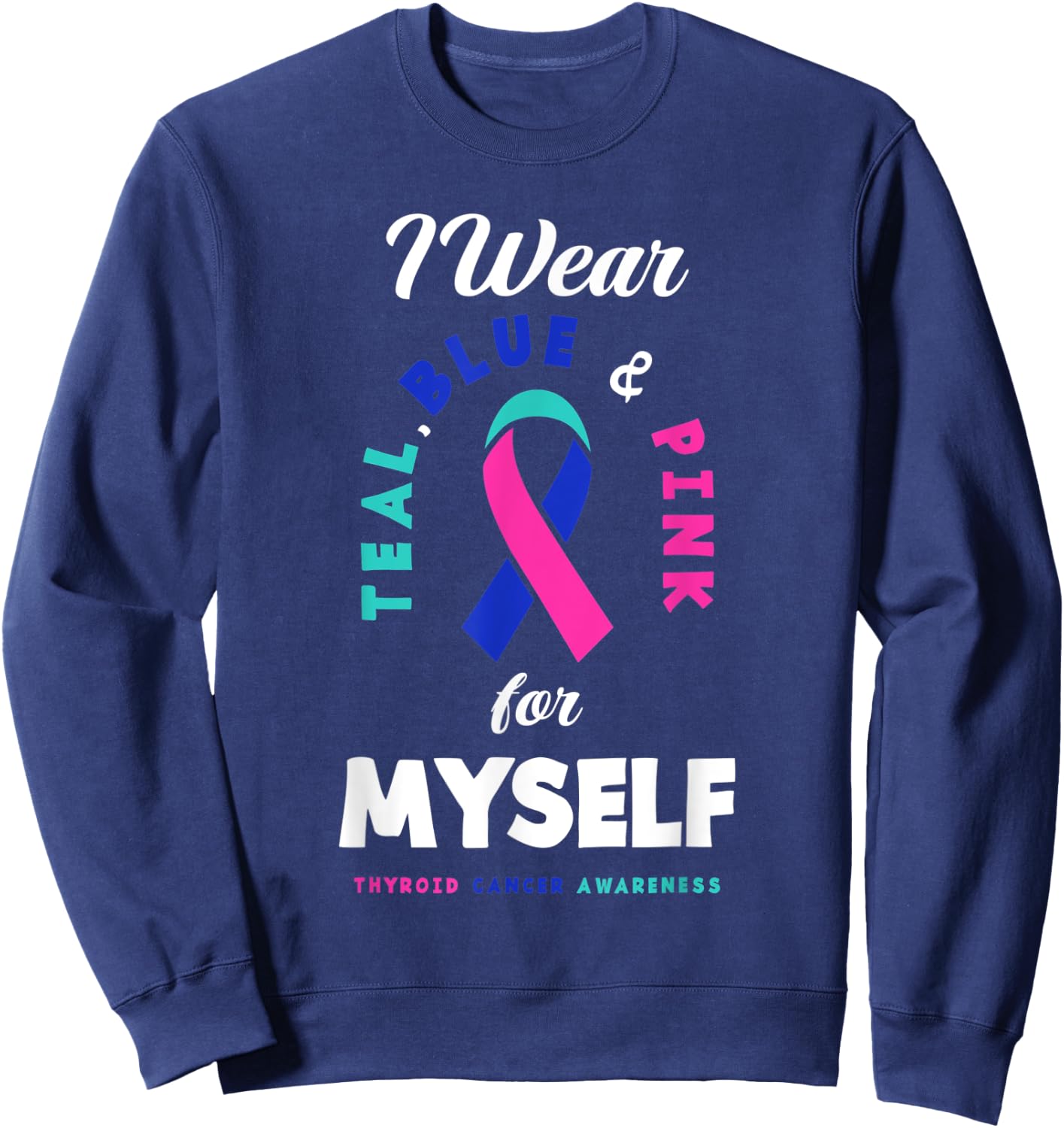 I Wear Teal, Blue & Pink For Myself Thyroid Cancer Sweatshirt - Sweatshirt | Navy