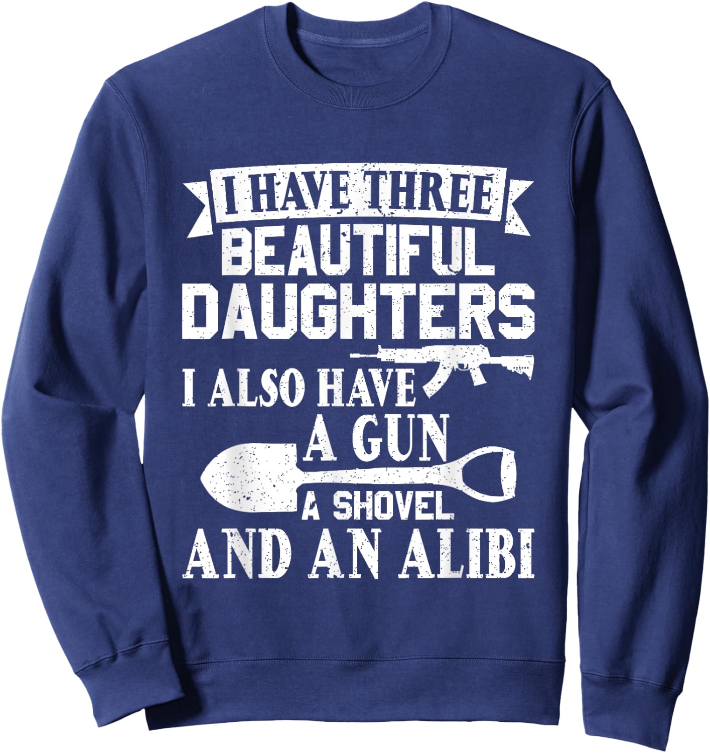 Father Dad Gun Shovel Alibi I Have three Beautiful Daughters Sweatshirt - Sweatshirt | Navy