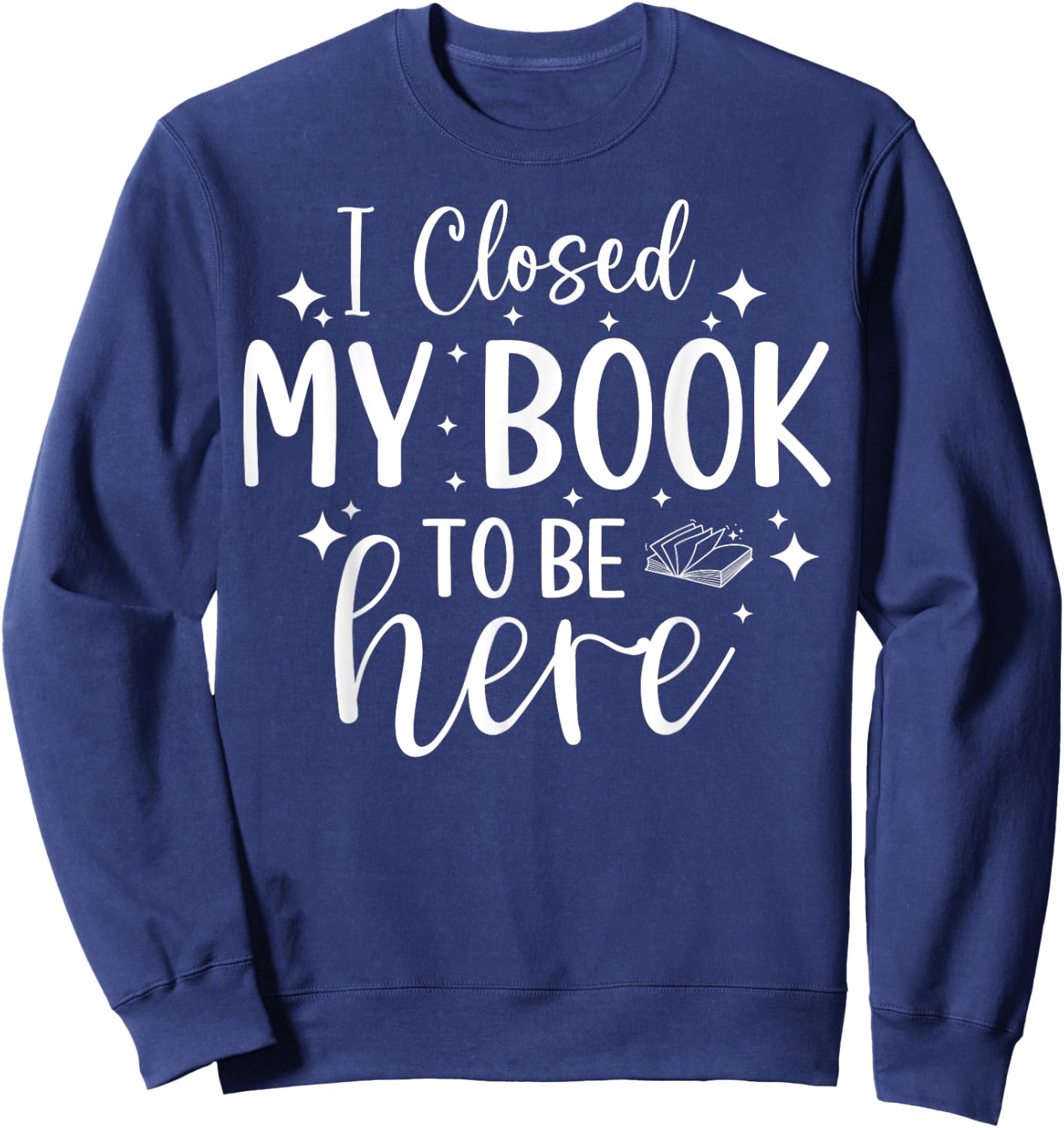 I Closed My Book To Be Here Funny Reading Bookworm Introvert Sweatshirt - Sweatshirt | Navy