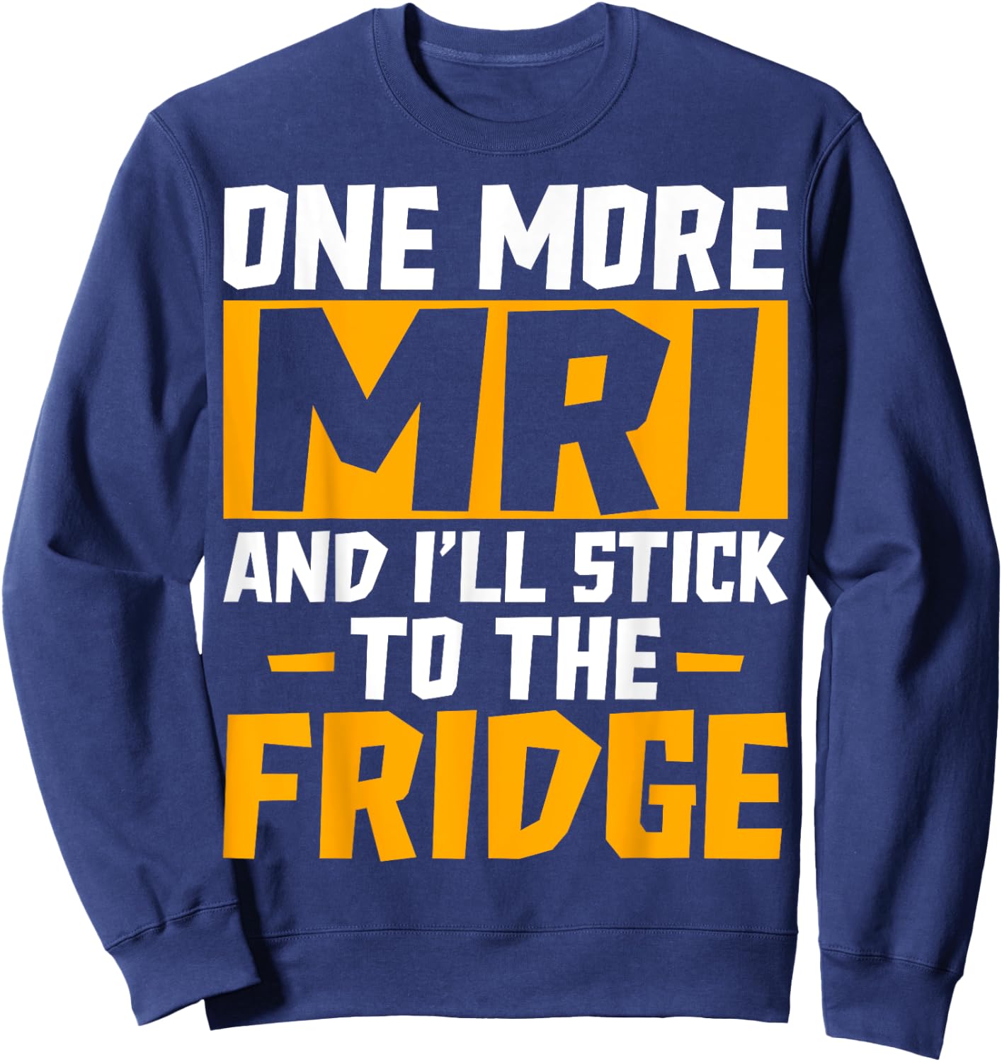 One More MRI and I'll Stick to the Fridge - Funny Medical Sweatshirt - Sweatshirt | Navy