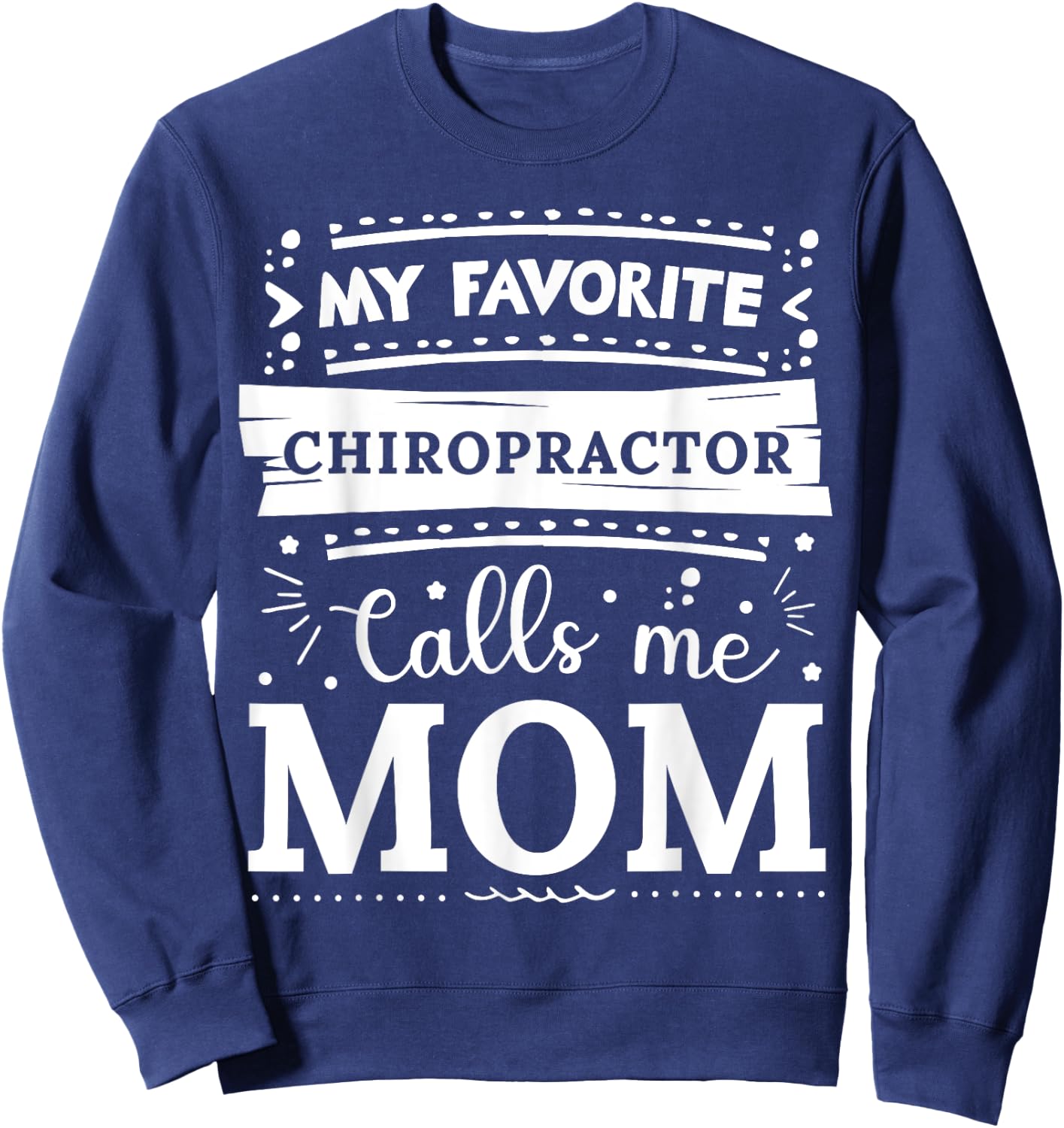 My favorite Chiropractor calls me mom Chiropractor mom Sweatshirt - Sweatshirt | Navy