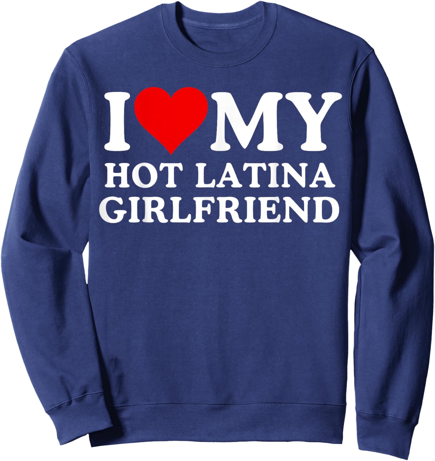 I Love My Hot Latina Girlfriend, I Love My Hot Girlfriend Sweatshirt - Sweatshirt | Navy