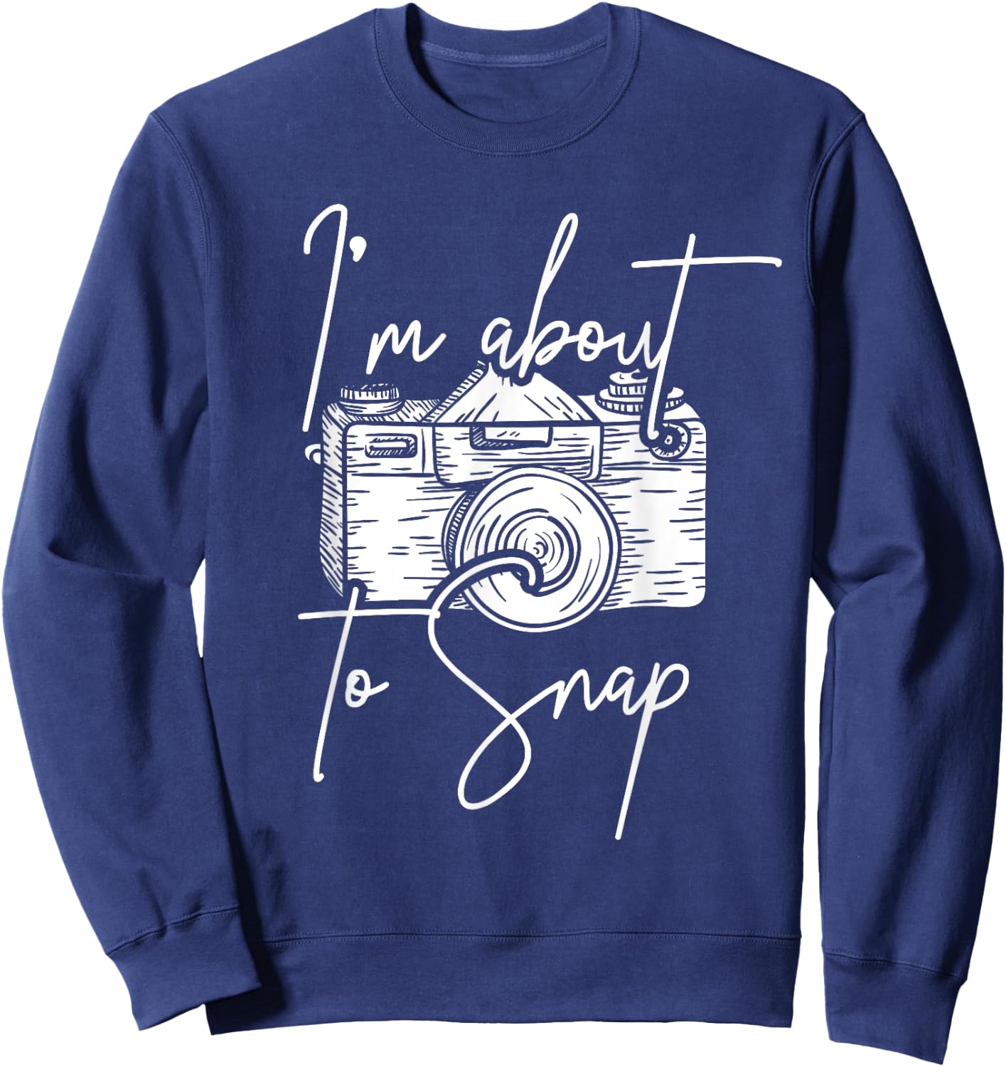 Photography Funny I'm About To Snap Photographer Sweatshirt - Sweatshirt | Navy