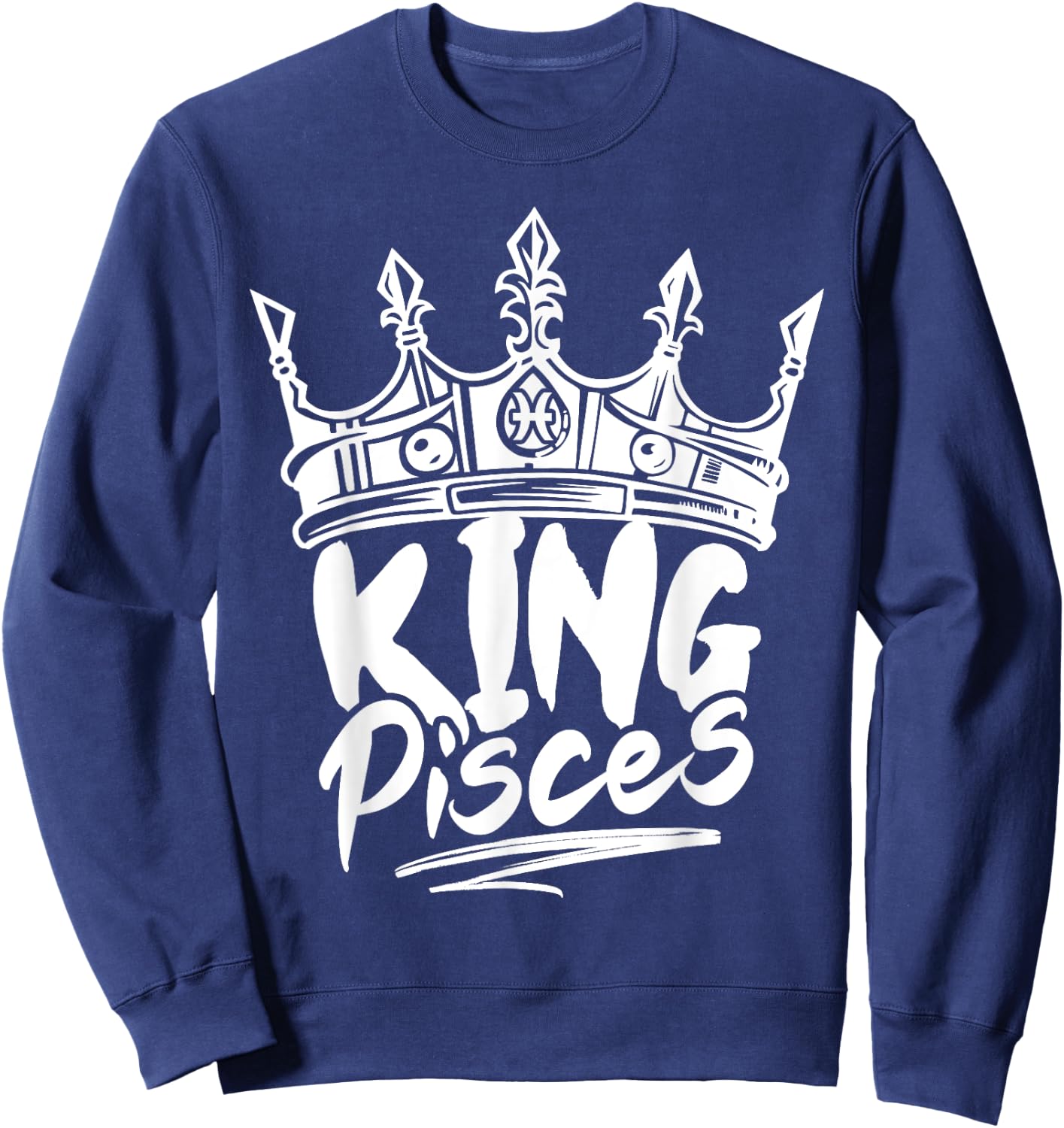 King Pisces Birthday Astrology Zodiac Sign Funny Sweatshirt - Sweatshirt | Navy
