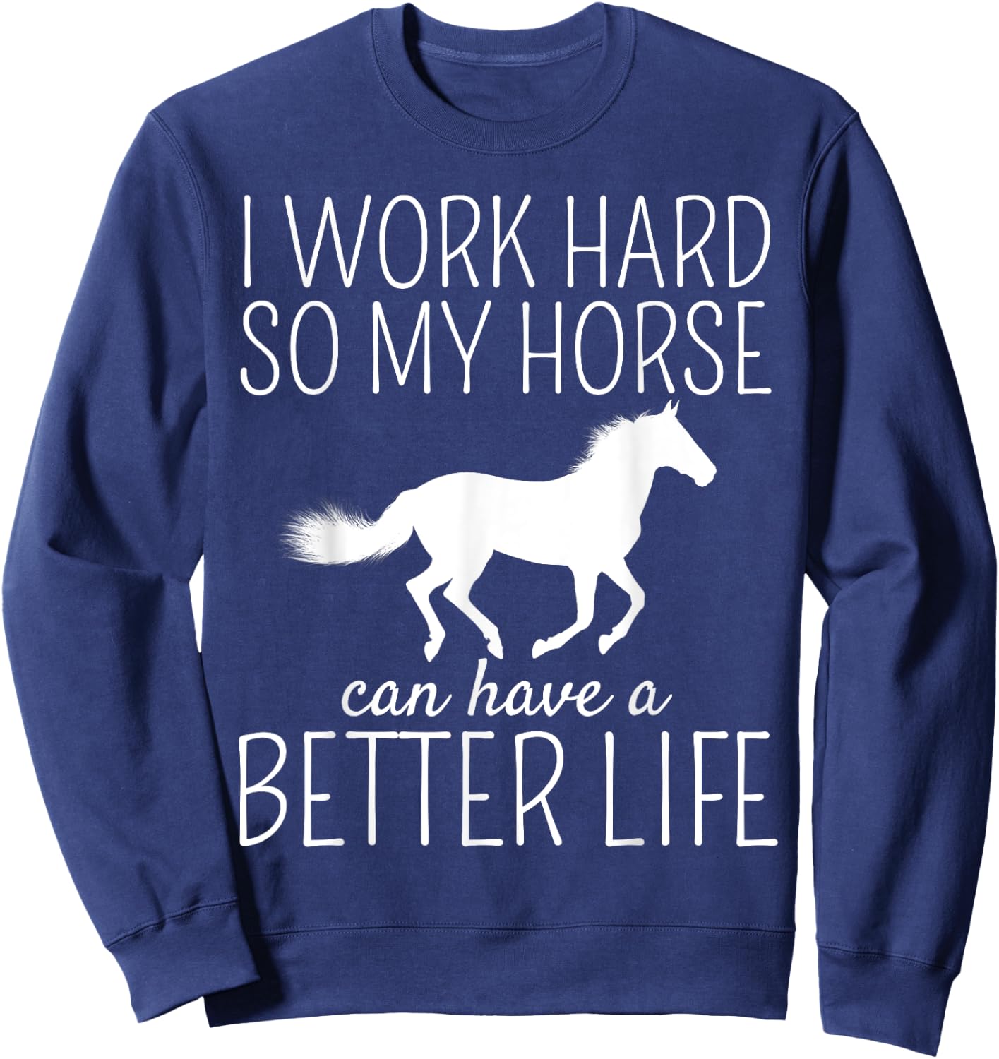 I Work Hard So My Horse Can Have A Better Life Sweatshirt - Sweatshirt | Navy