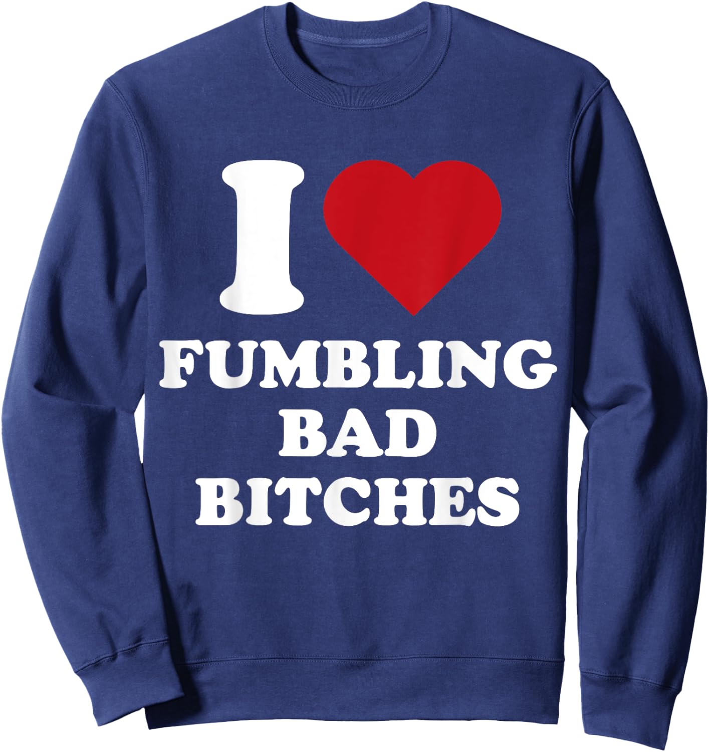 I Heart Fumbling Bad Bitches I Love Fumbling Bad Bitches Sweatshirt - Sweatshirt | Navy