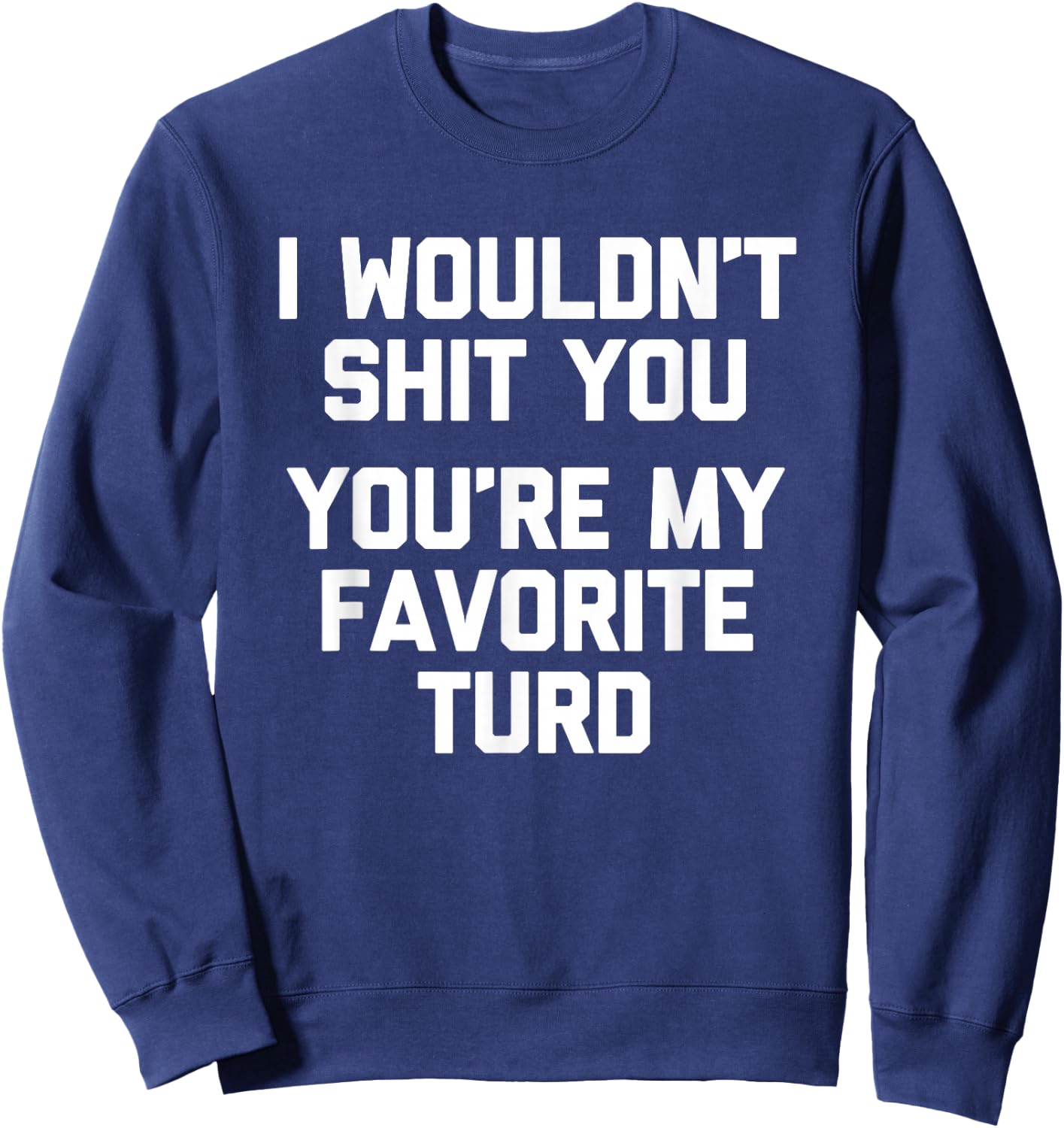 I Wouldn't Shit You (You're My Favorite Turd) - Funny Saying Sweatshirt - Sweatshirt | Navy