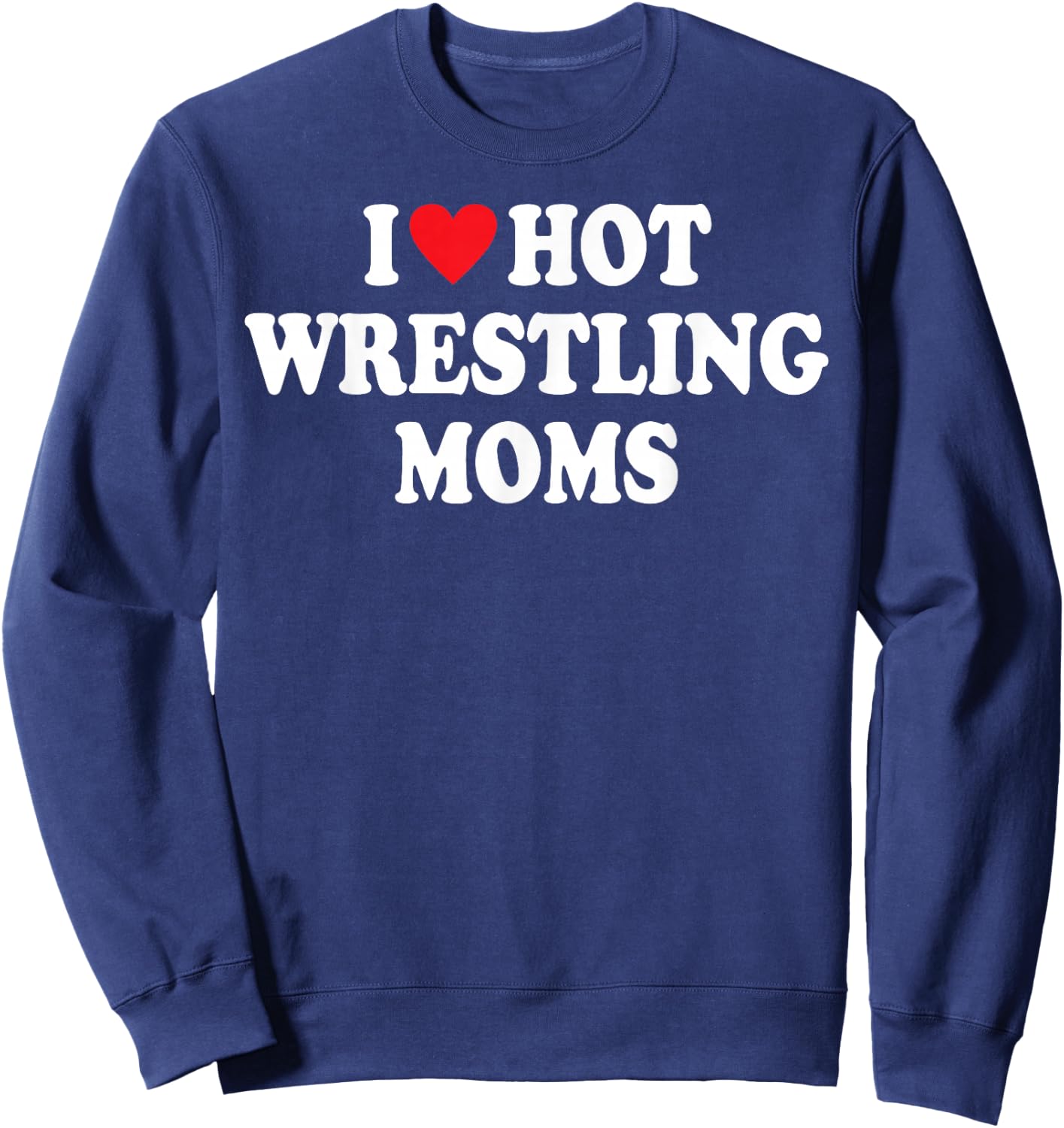 I Love Hot Wrestling Moms Funny I Heart Hot Wrestling Moms Sweatshirt - Sweatshirt | Navy