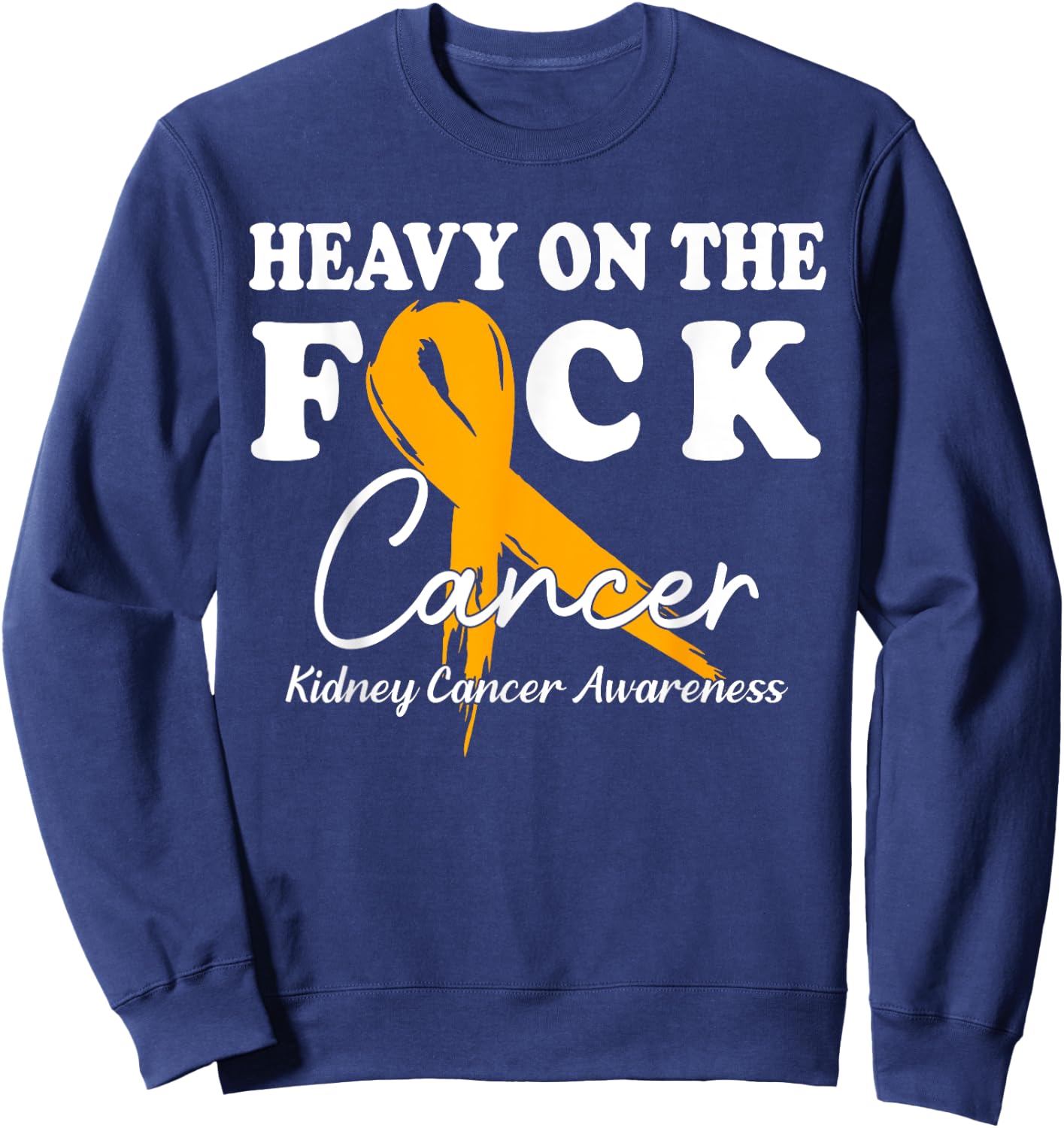 Heavy On The Fuck Cancer Survivor Kidney Cancer Awareness Sweatshirt - Sweatshirt | Navy