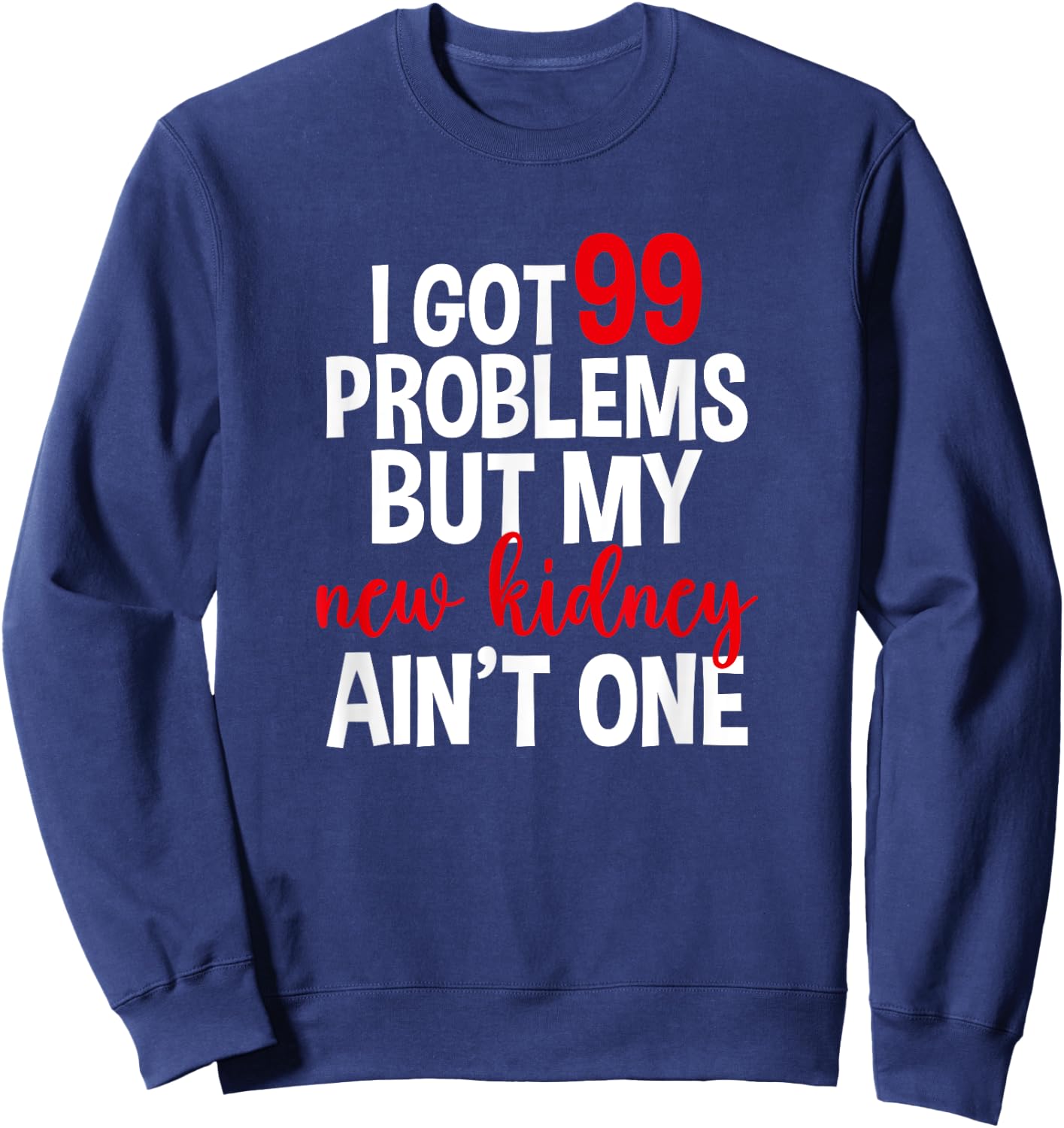 I Got 99 Problems But My New Kidney Ain't One Sweatshirt - Sweatshirt | Navy