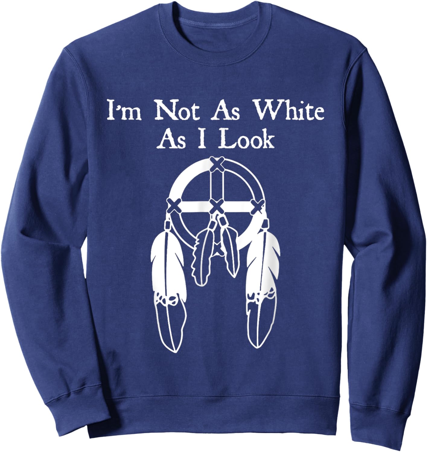 I'm Not As White As I Look Native American DNA Sweatshirt - Sweatshirt | Navy