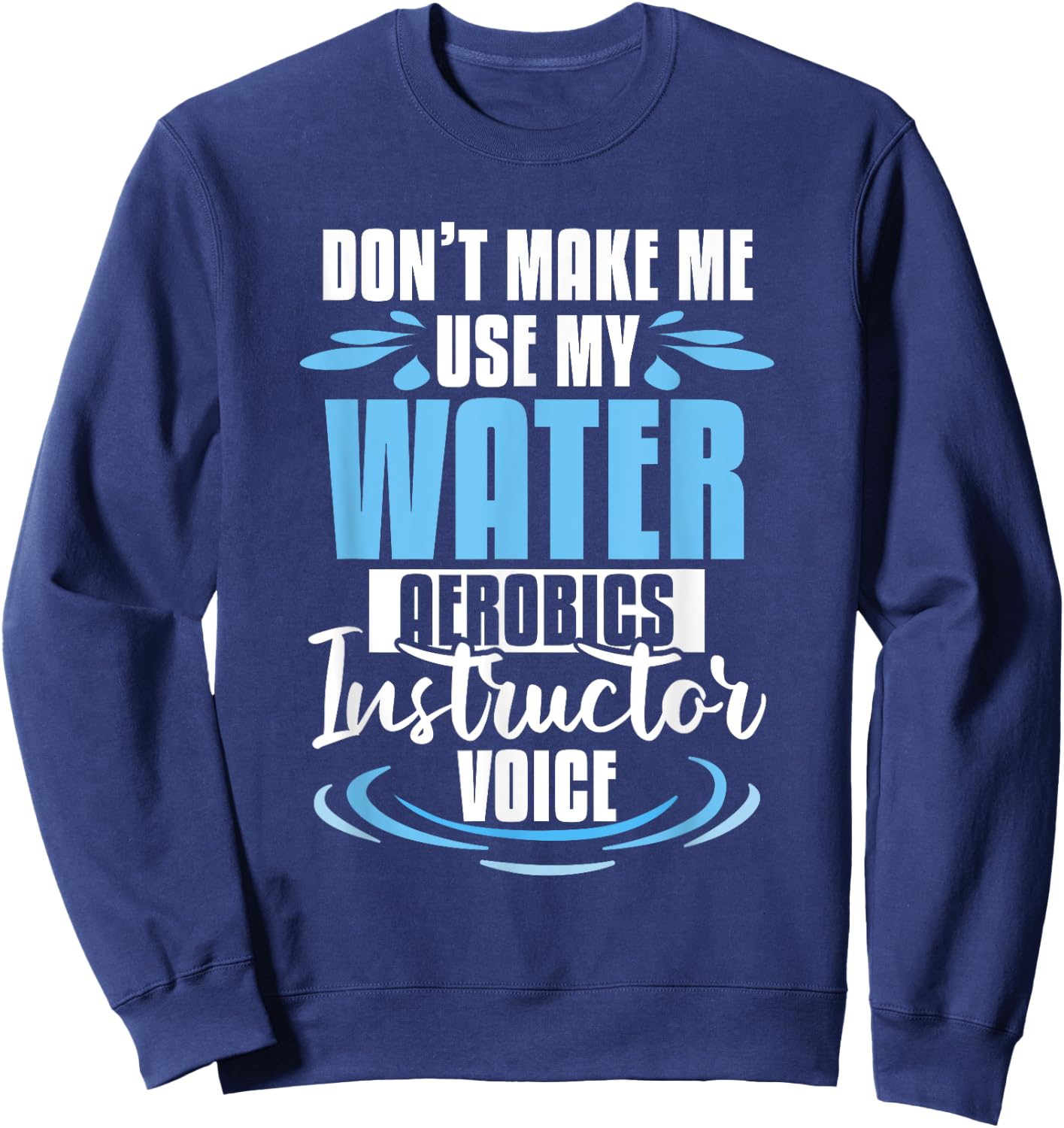 Don't Make Me Use My Water Aerobics Instructor Voice Sweatshirt - Sweatshirt | Navy