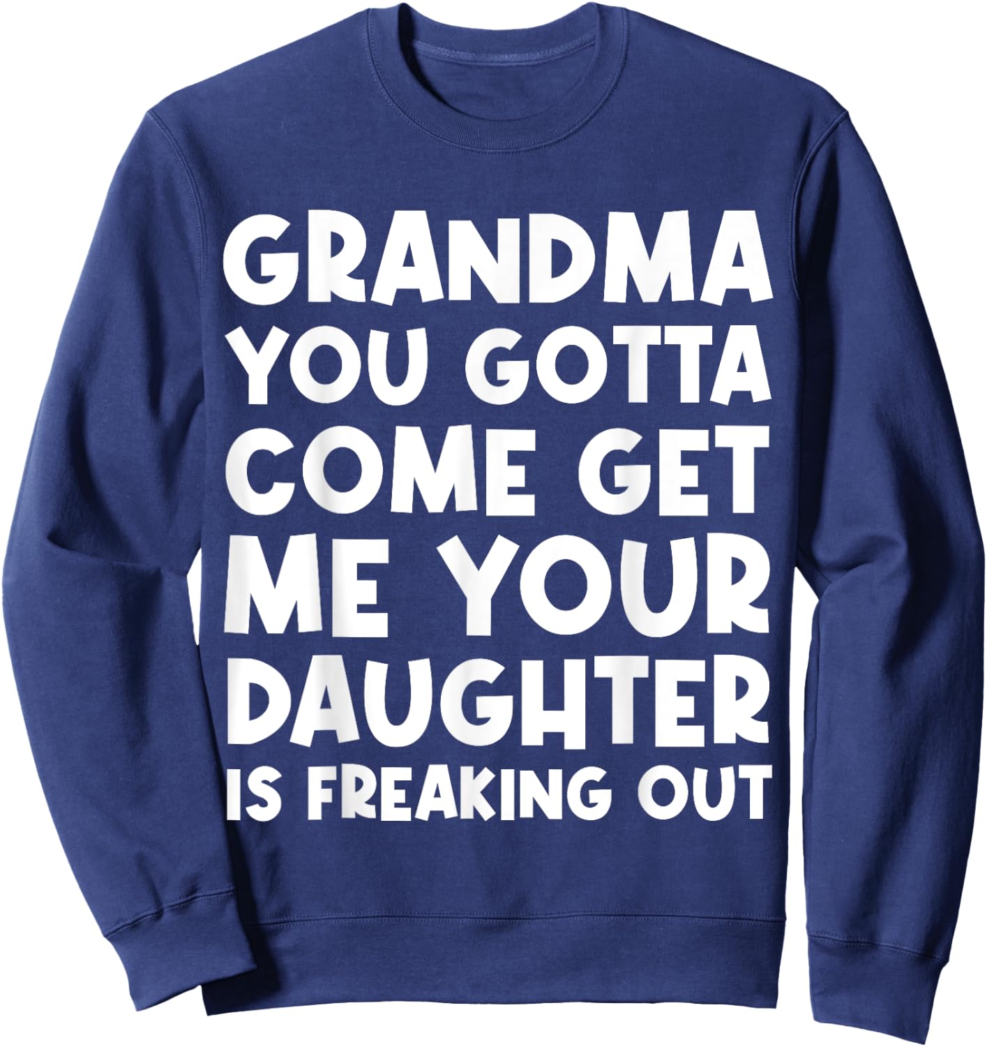 Grandma You Gotta Come Get Me Your Daughter Is Freaking Out Sweatshirt - Sweatshirt | Navy