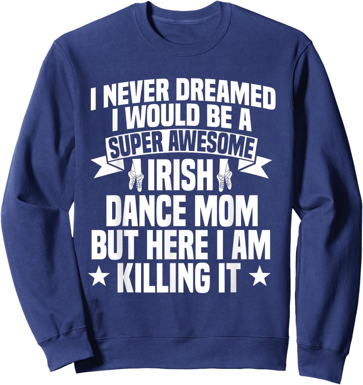 Irish Dance Mom Festival Ceili Stepdance Dancer Mother's Day Sweatshirt - Sweatshirt | Navy