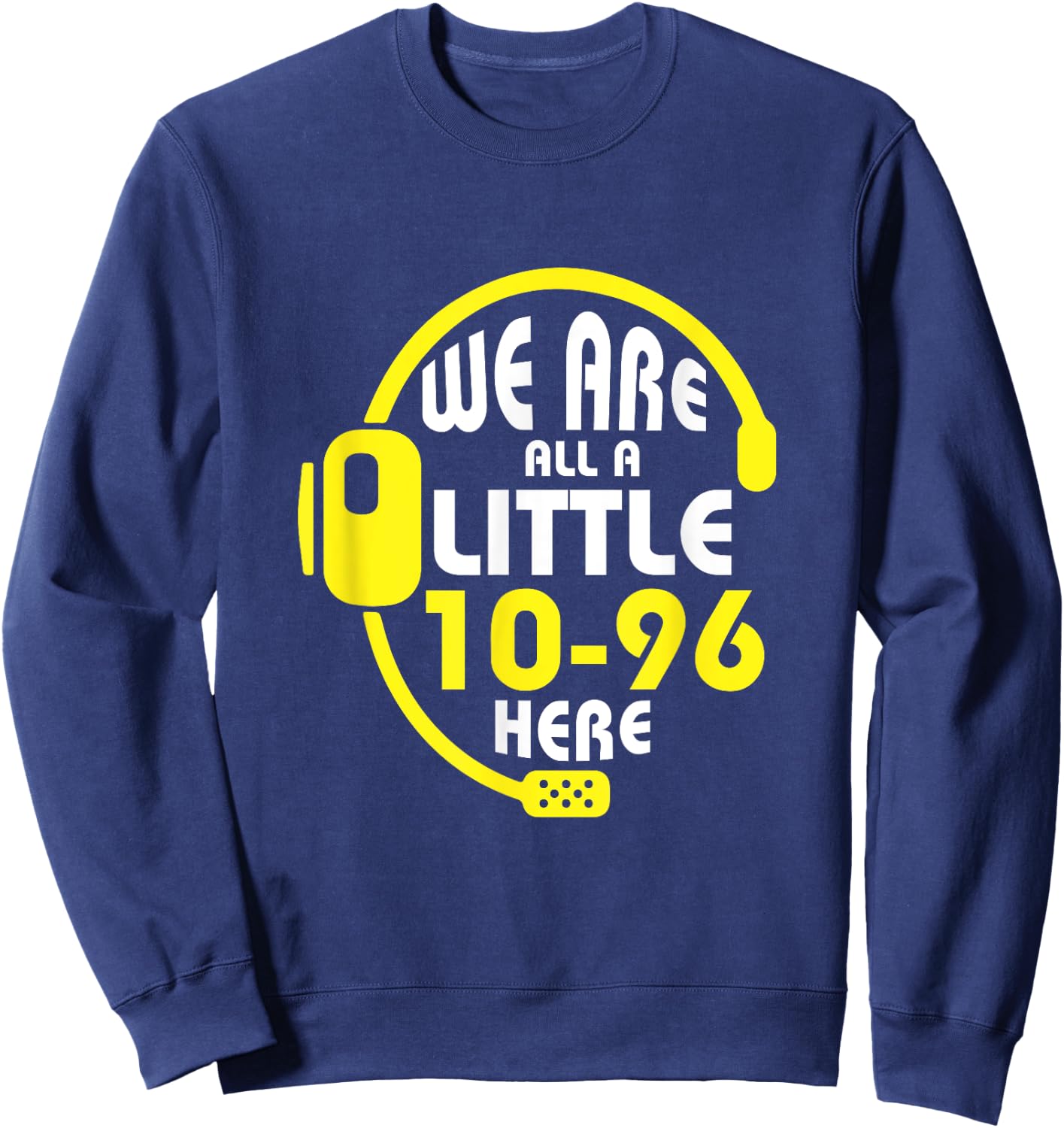 We Are All A Little 10-96 Here Dispatcher Emergency Sweatshirt - Sweatshirt | Navy