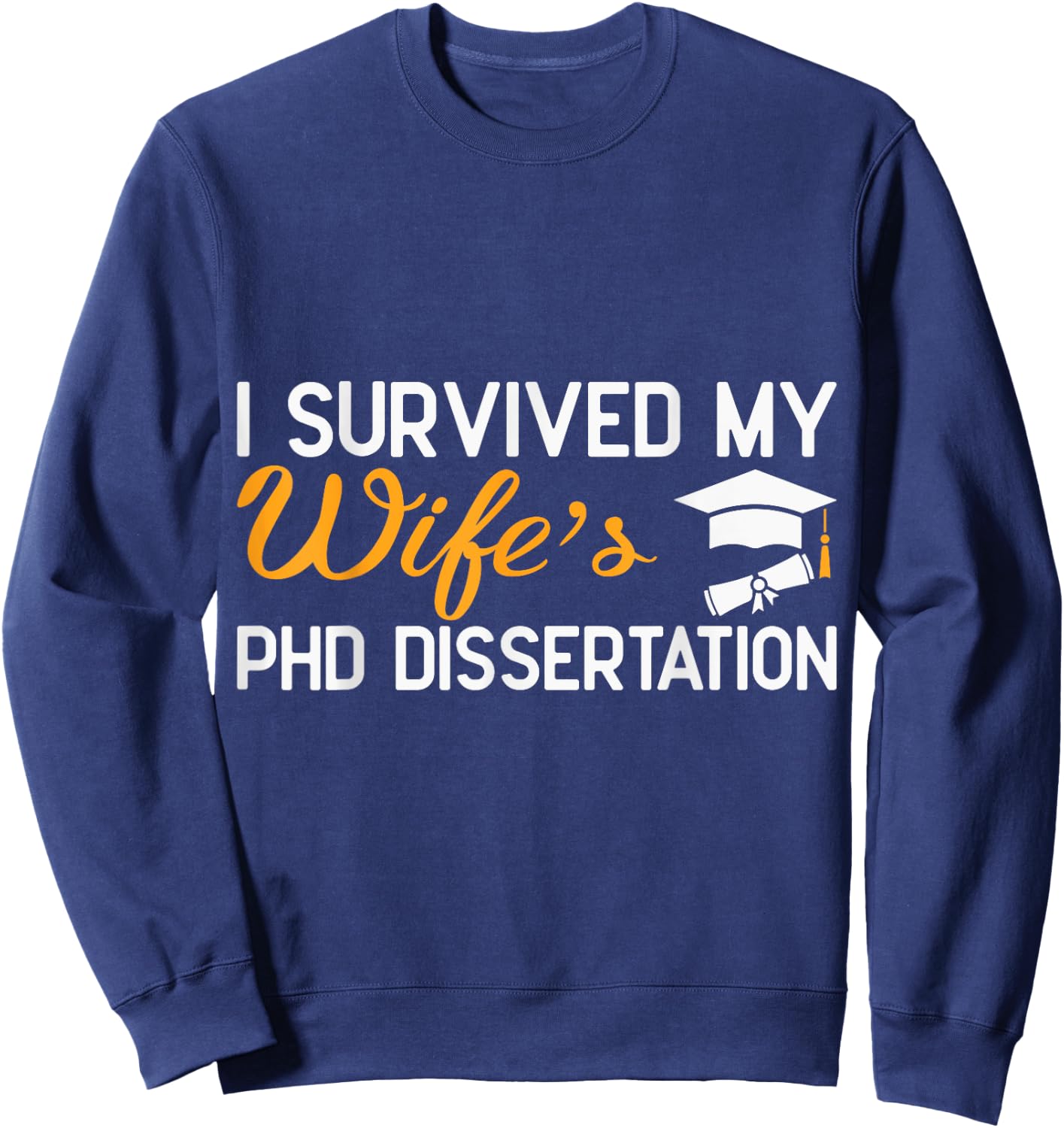 I Survived My Wife's PhD Dissertation Funny Wife Graduation Sweatshirt - Sweatshirt | Navy