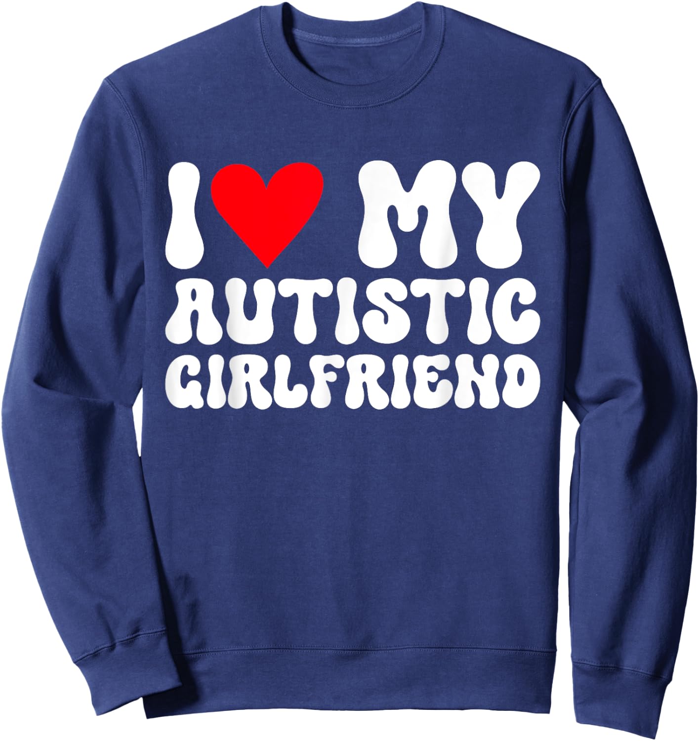 I Love My Autistic Girlfriend I Heart My Autistic Girlfriend Sweatshirt - Sweatshirt | Navy
