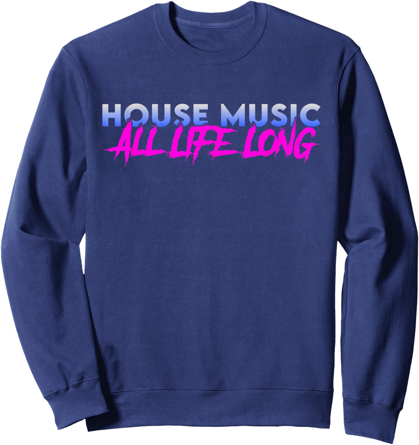 House Music All Life Long - EDM Rave Festival DJ Quote Sweatshirt - Sweatshirt | Navy