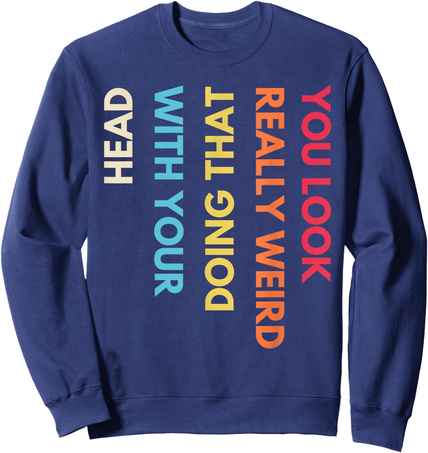 You Look Really Weird Doing That with Your Head Funny Quote Sweatshirt - Sweatshirt | Navy