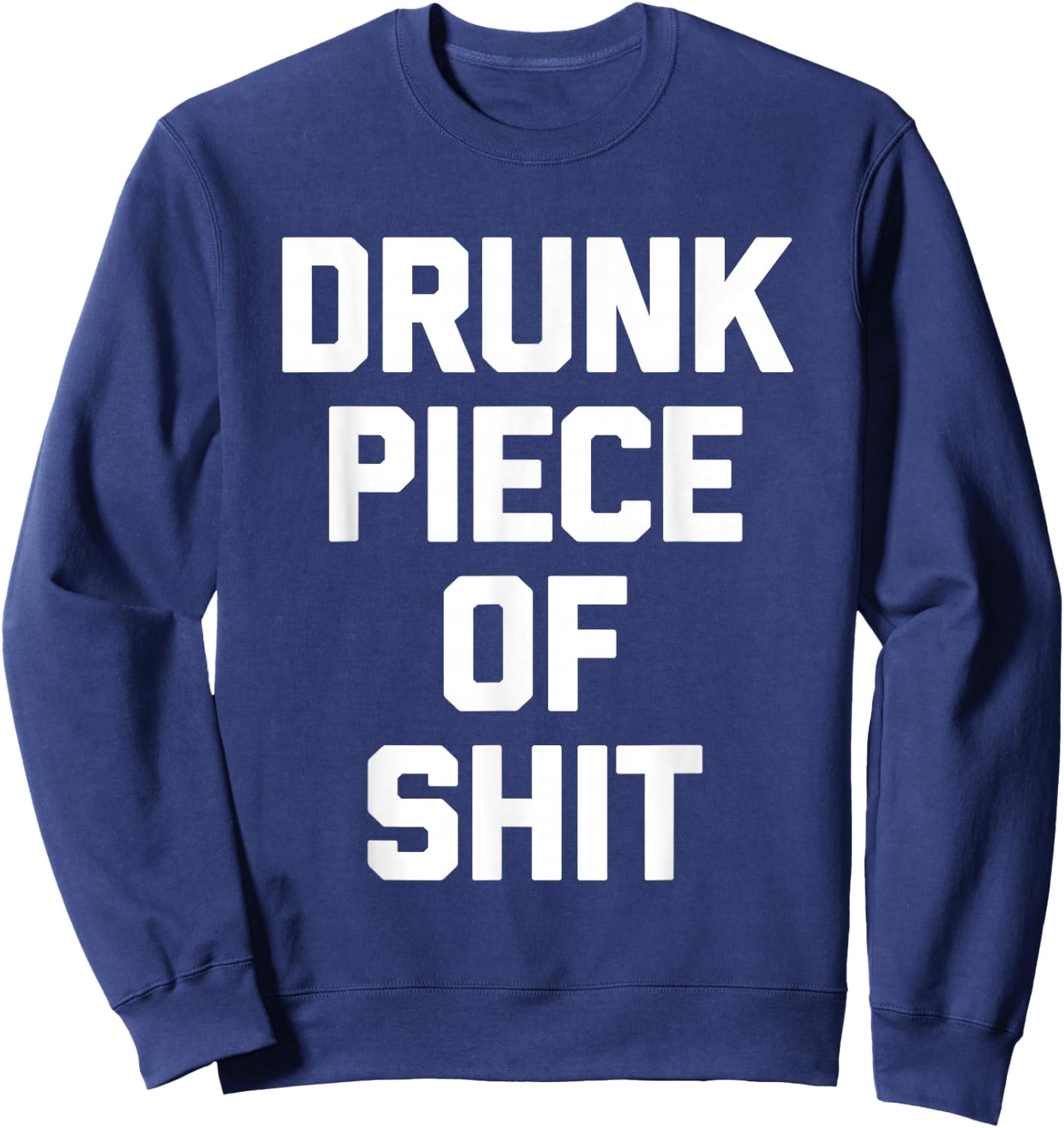 Drunk Piece Of Shit - Funny Saying Sarcastic Drinking Drunk Sweatshirt - Sweatshirt | Navy