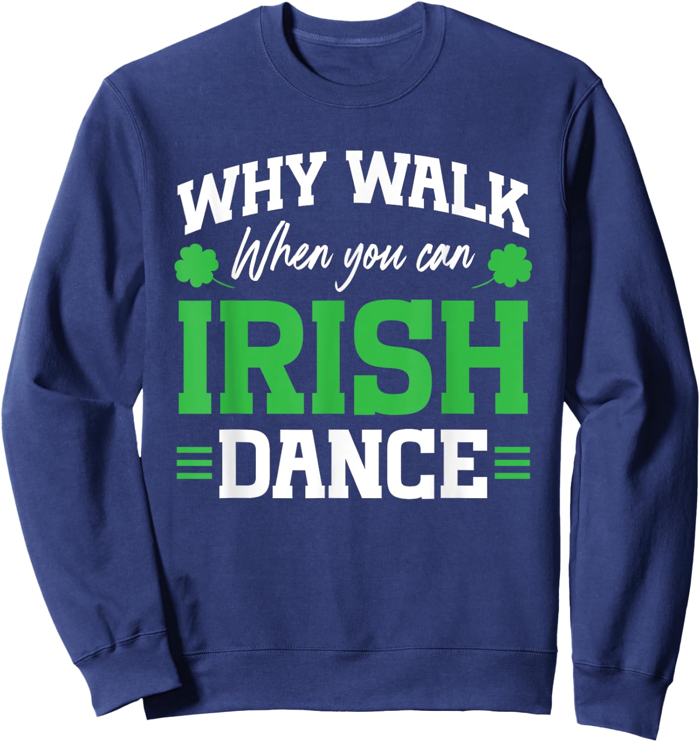 Irish Dancing Why Walk when you can Irish Tap Dance Sweatshirt - Sweatshirt | Navy