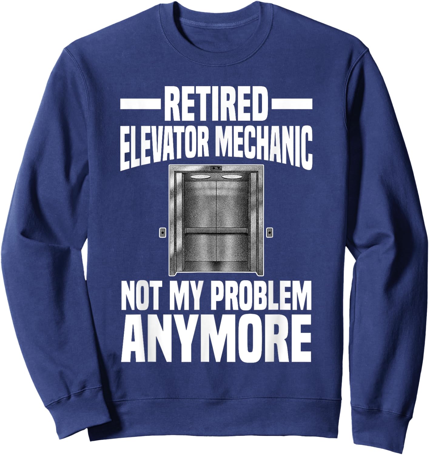Retired Elevator Mechanic Not My Problem Anymore Retirement Sweatshirt - Sweatshirt | Navy