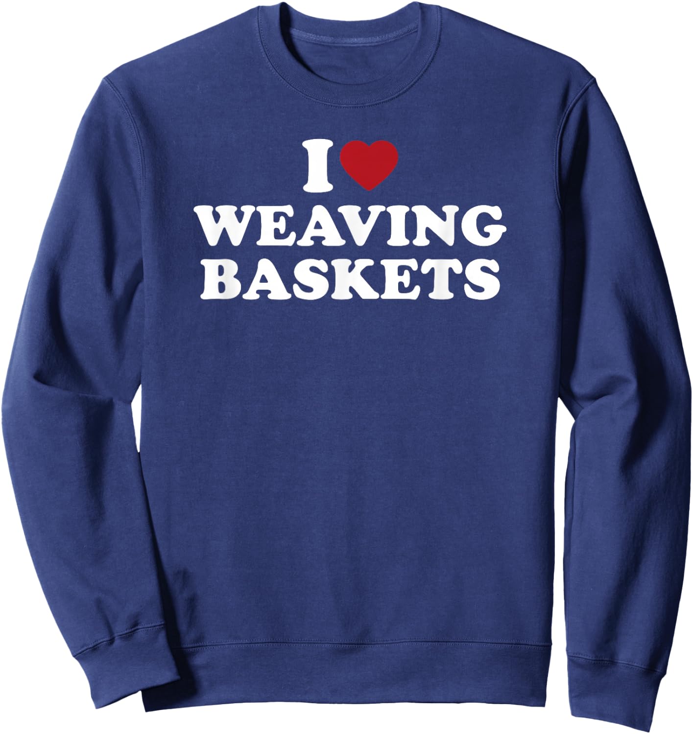 I Love Weaving Baskets, I Heart Weaving Baskets Sweatshirt - Sweatshirt | Navy