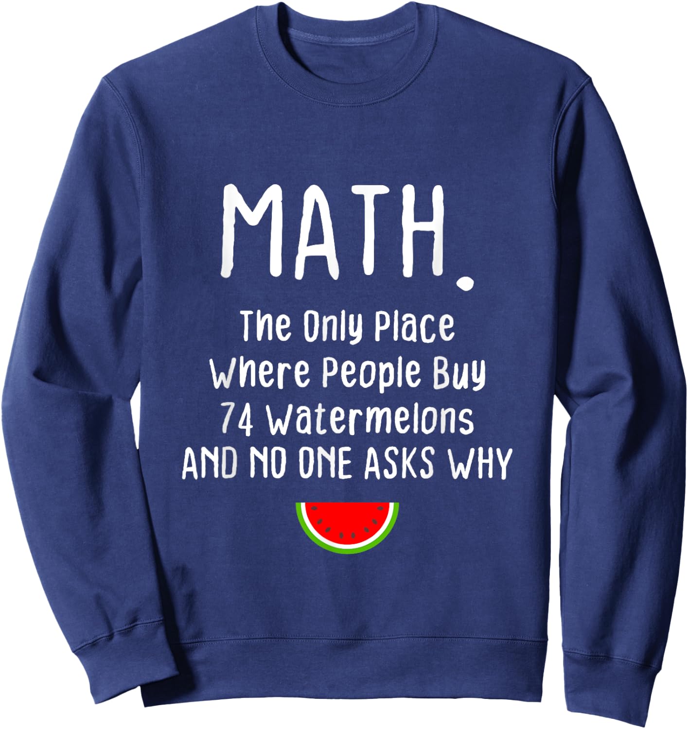 Math. The Only Place Where People Buy 74 Watermelons Sweatshirt - Sweatshirt | Navy
