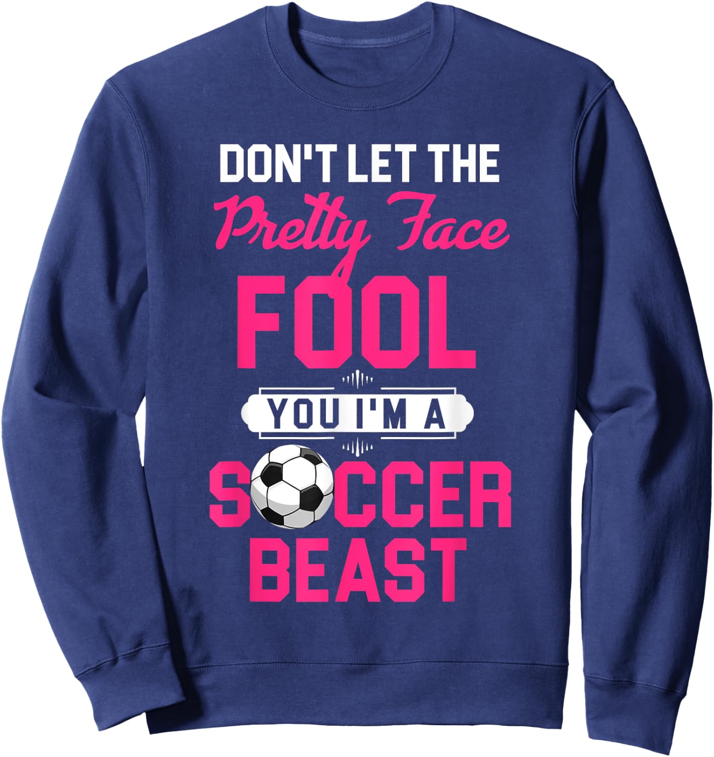 Don't Let The Pretty Face Fool You I'm A Soccer Beast Sweatshirt - Sweatshirt | Navy