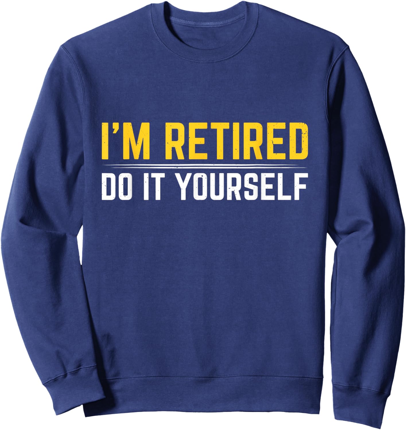 I'm Retired Do It Yourself Sweatshirt - Sweatshirt | Navy