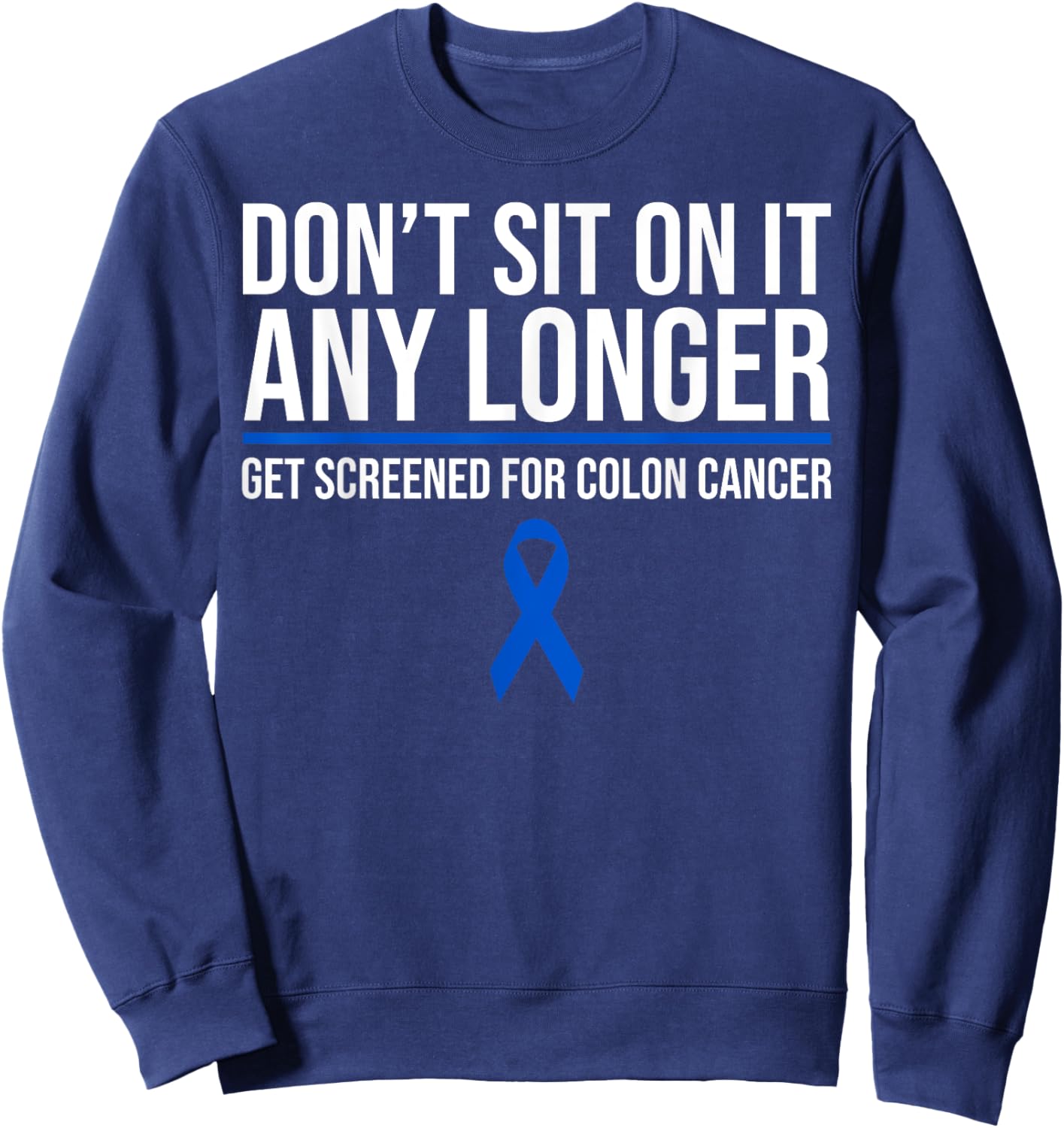 Don't Sit On It Any Longer Get Screened For Colon Cancer Sweatshirt - Sweatshirt | Navy
