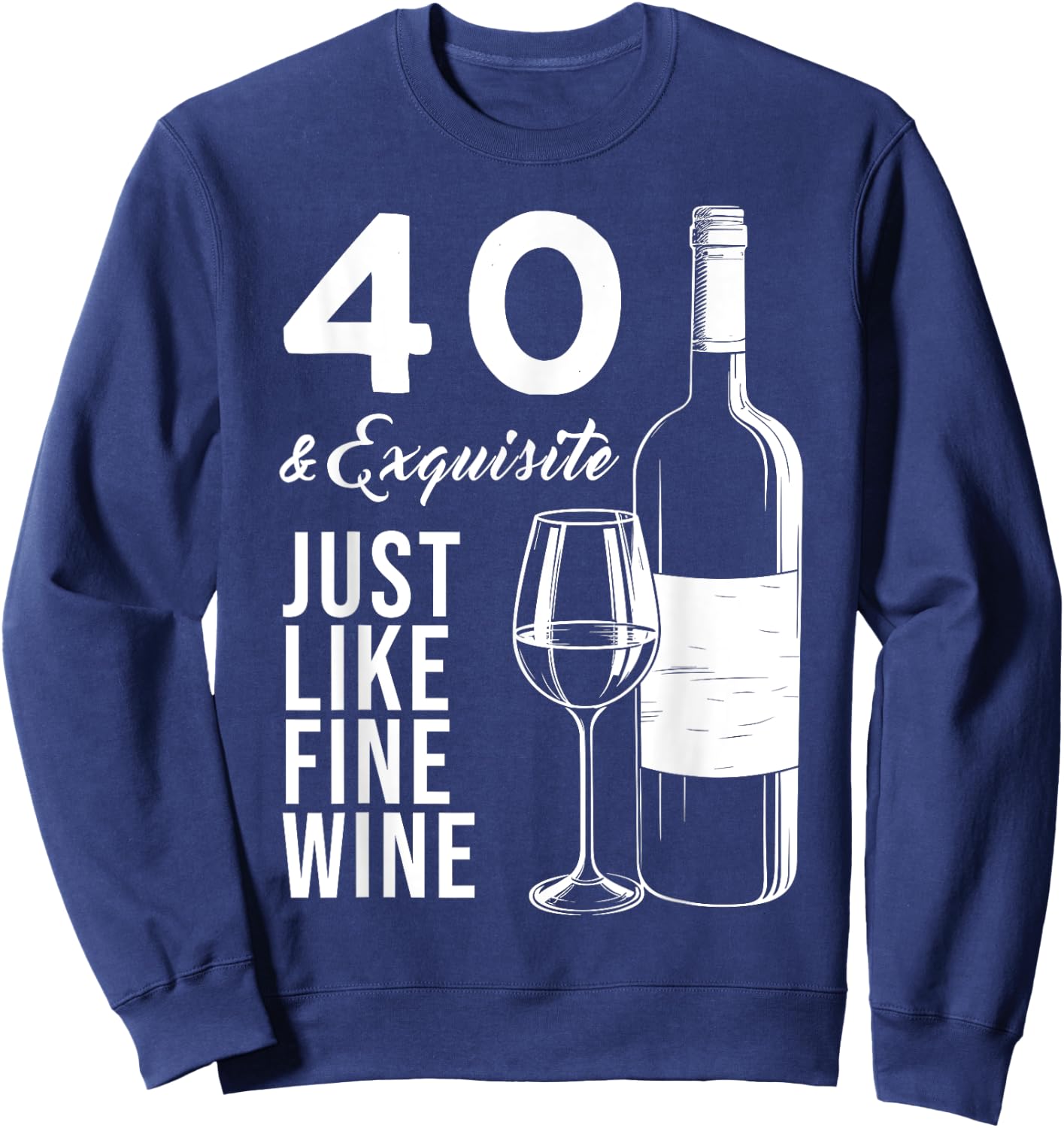 40 & Exquisite Just Like Fine Wine 40th Birthday Wine Lover Sweatshirt - Sweatshirt | Navy
