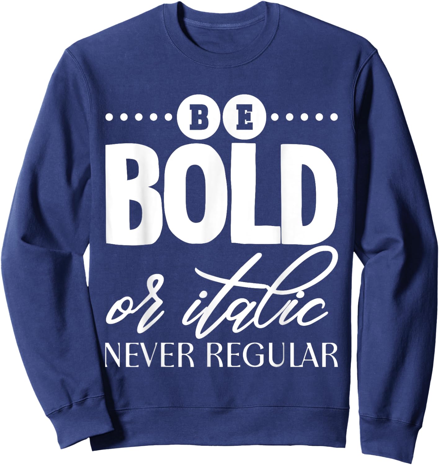 Be Bold Or Italic, Never Regular Sweatshirt - Sweatshirt | Navy