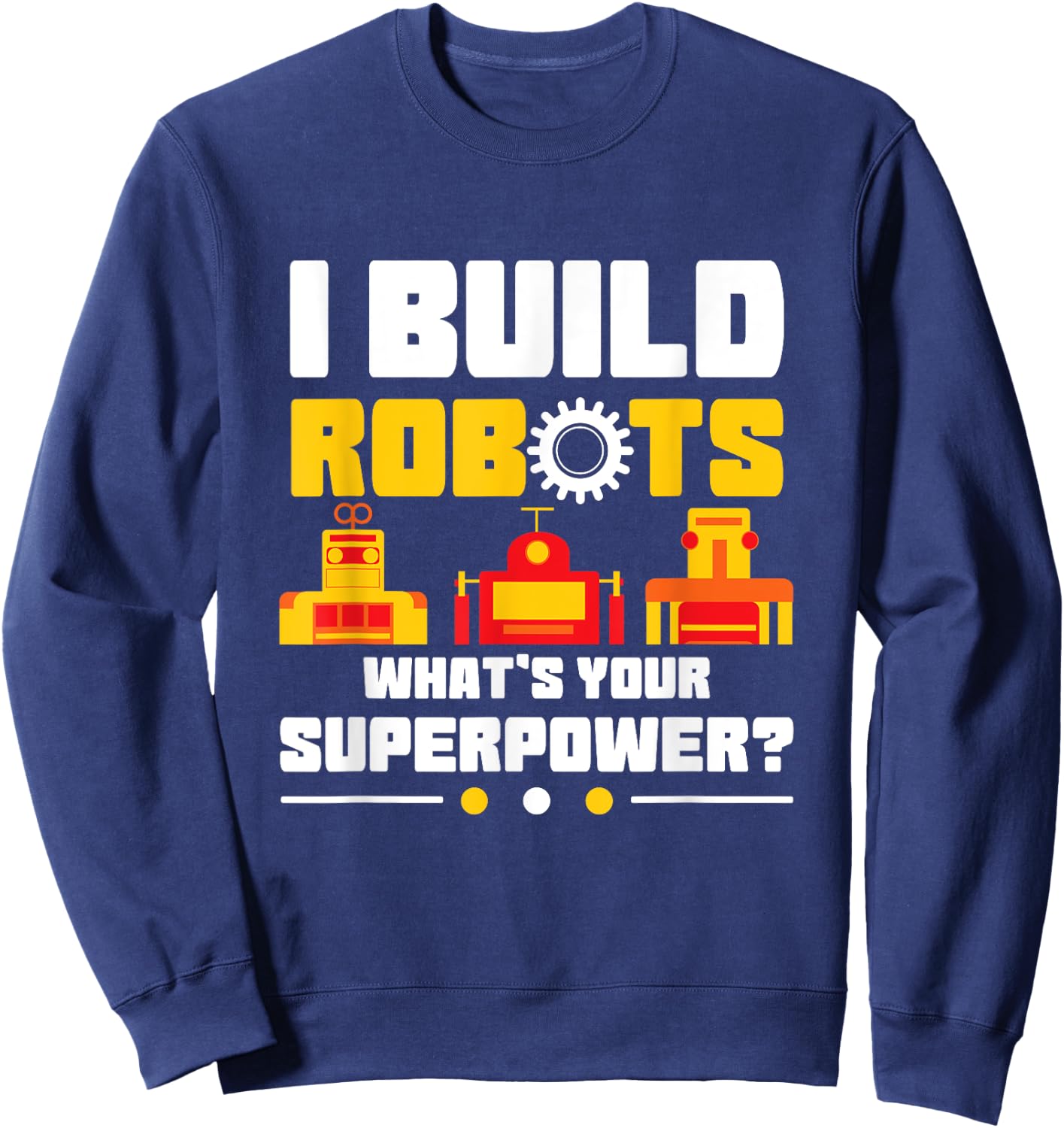 Robotics Lover Funny I Build Robots What's Your Superpower Sweatshirt - Sweatshirt | Navy