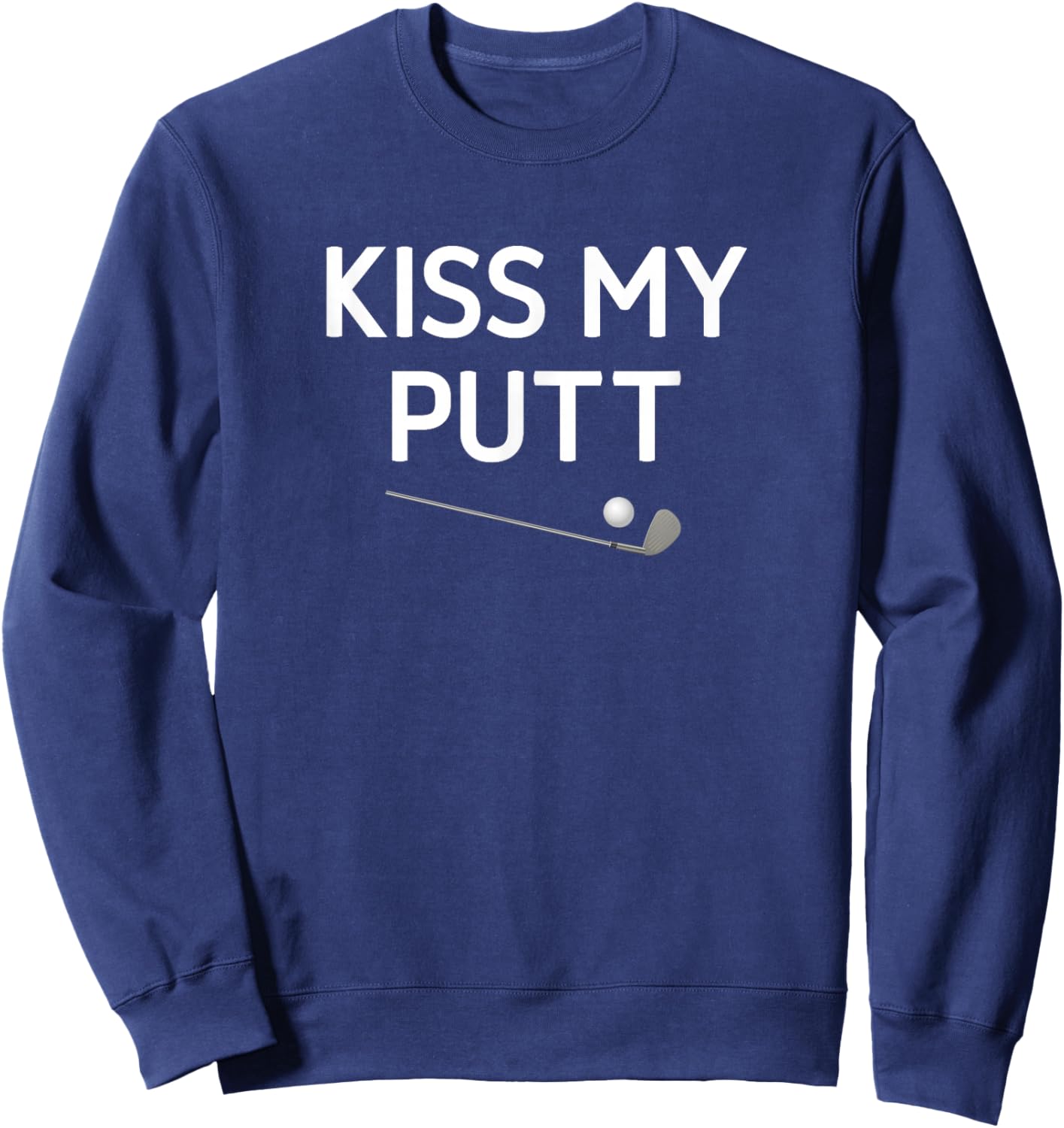 Kiss My Putt, Golf, Funny, Jokes, Sarcastic Sweatshirt - Sweatshirt | Navy