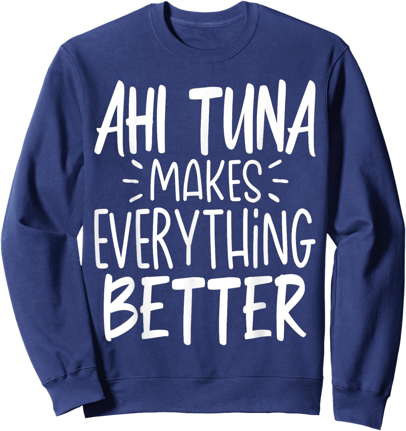 Ahi Tuna Makes Everything Better - Funny Tuna Fish Lover Sweatshirt - Sweatshirt | Navy