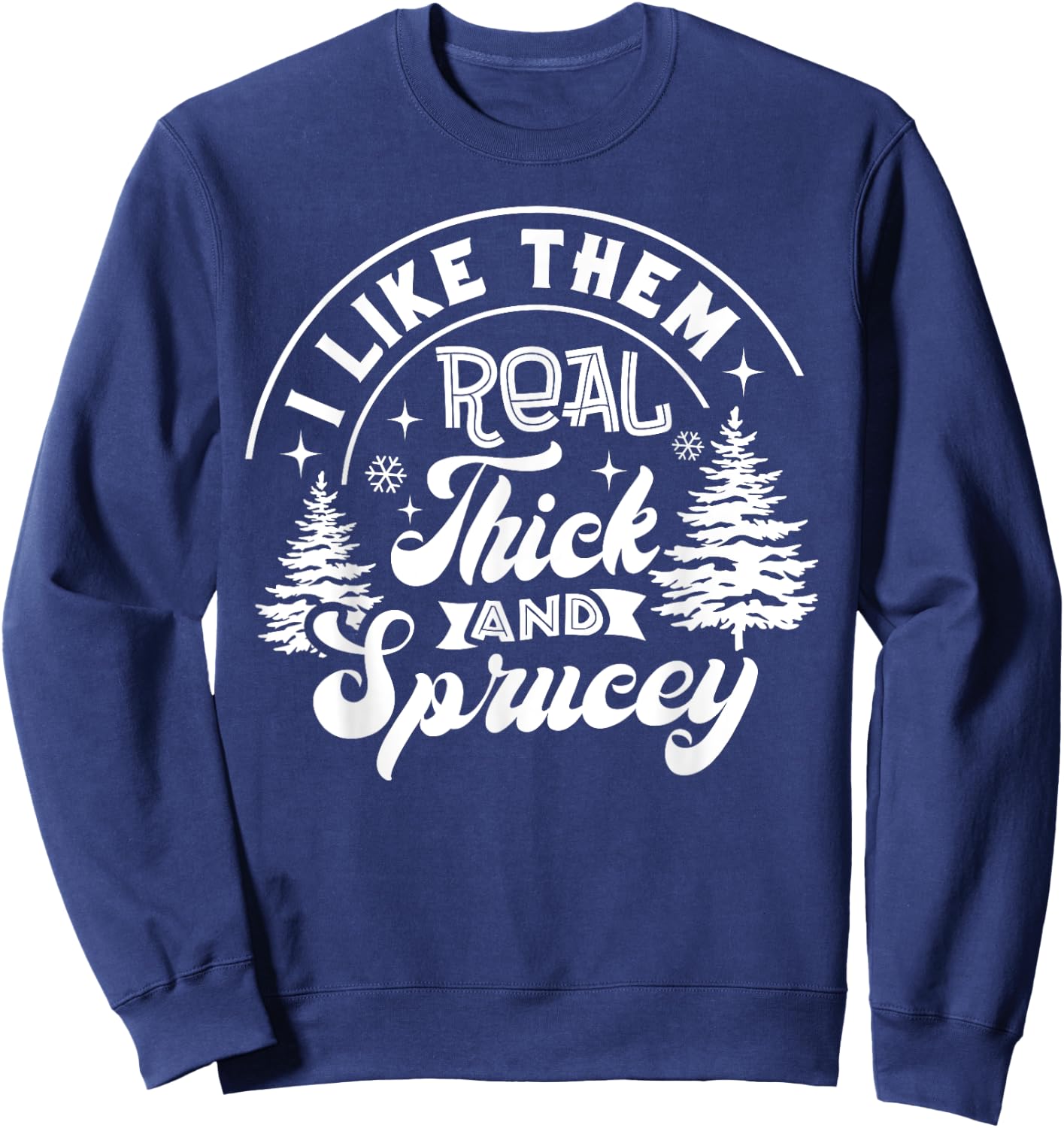I Like Them Real Thick And Sprucey Christmas Tree Xmas Funny Sweatshirt - Sweatshirt | Navy