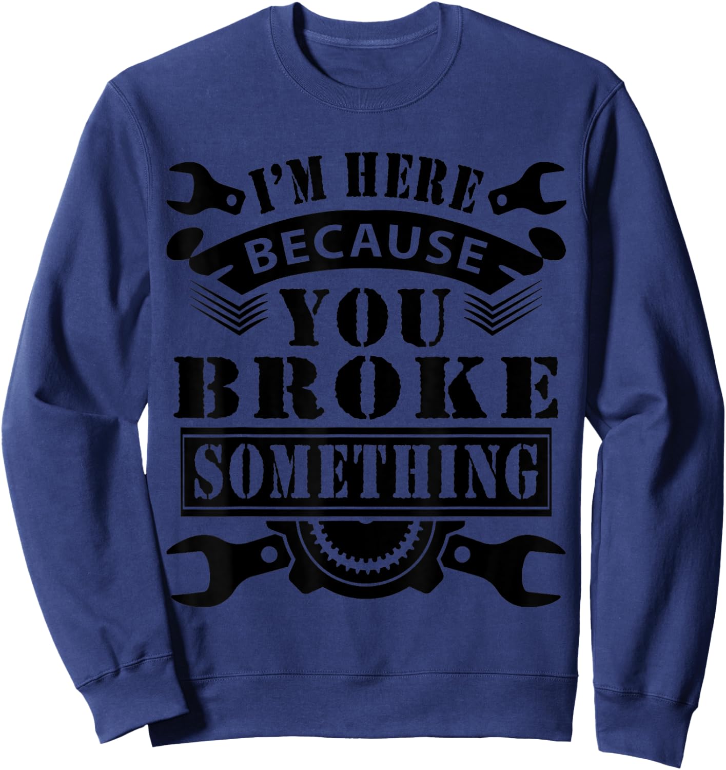I'm Here Because You Broke Something Mechanic Sweatshirt - Sweatshirt | Navy