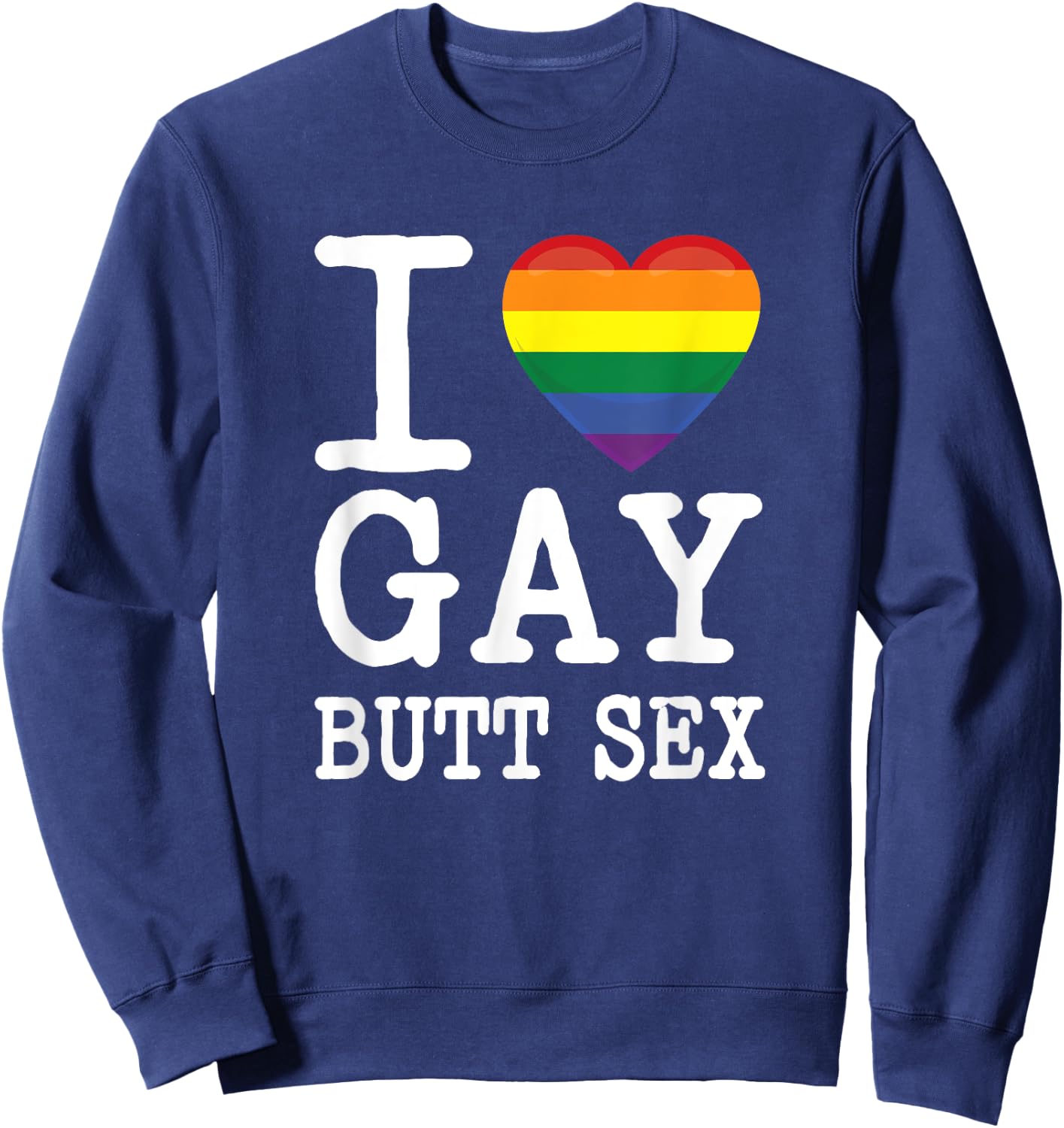 I Love Gay Butt Sex a Dirty Adult Homosexual a Rainbow Heart Sweatshirt - Sweatshirt | Navy