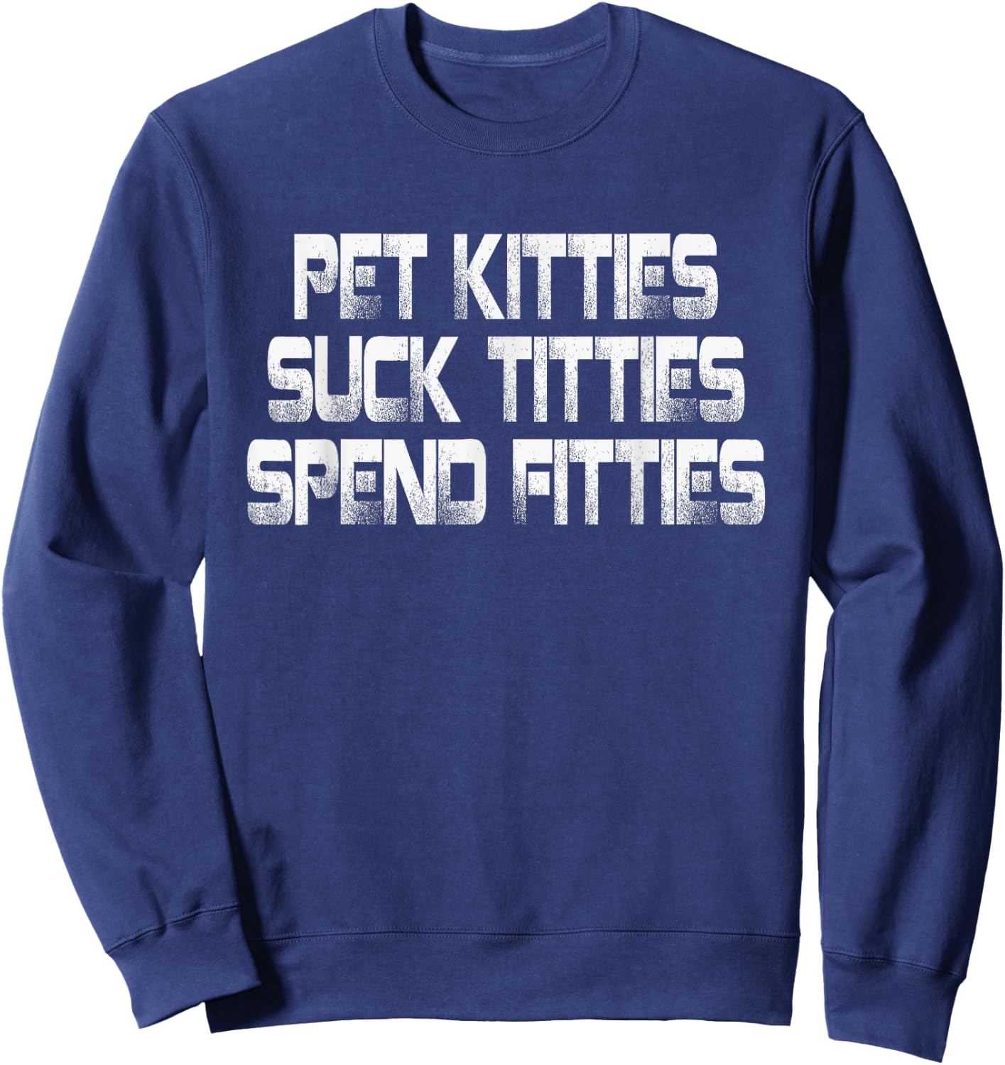 Pet Kitties Suck Titties Spend Fitties Sweatshirt - Sweatshirt | Navy