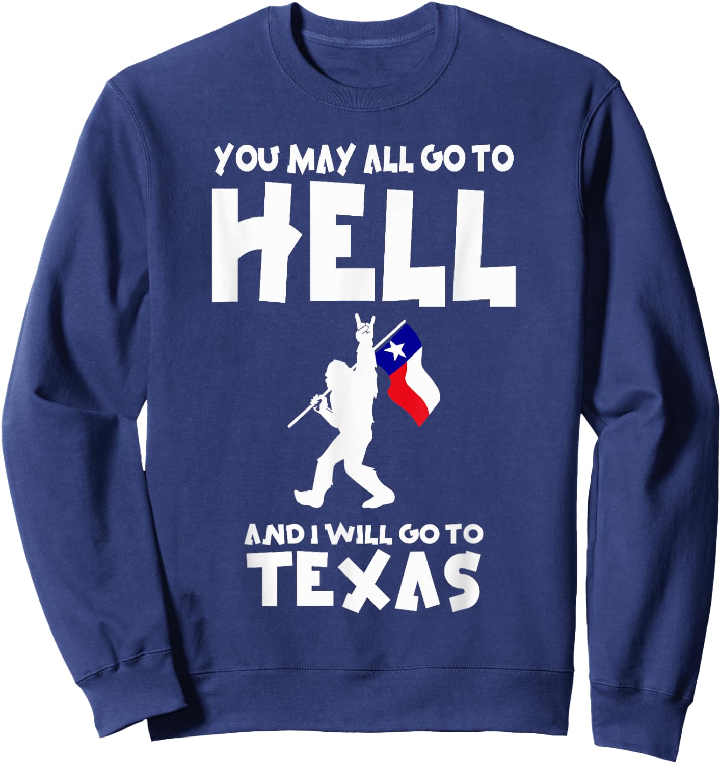 You May All Go To Hell And I Will Go To Texas Bigfoot Funny Sweatshirt - Sweatshirt | Navy