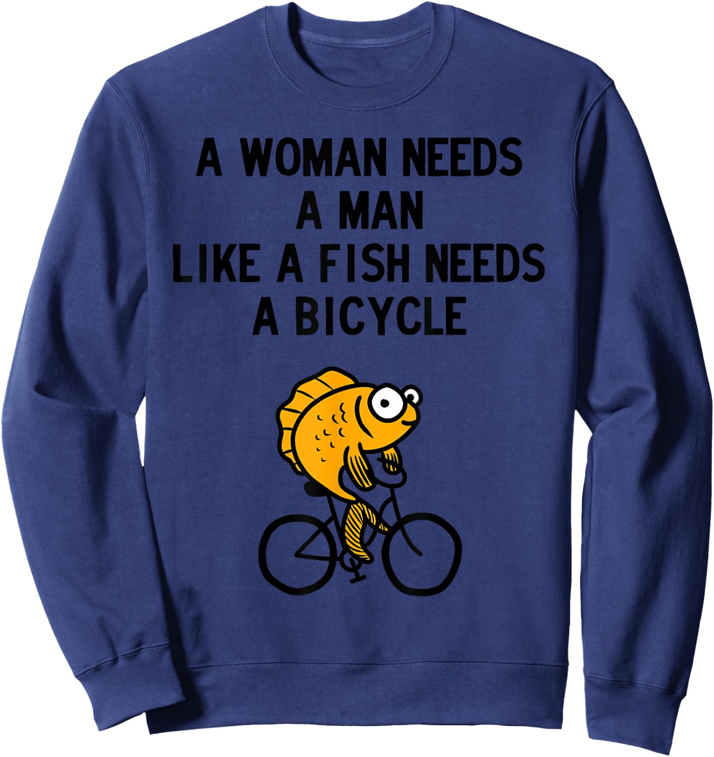A Woman Needs a Man Like a Fish Needs Bicycle Sweatshirt - Sweatshirt | Navy
