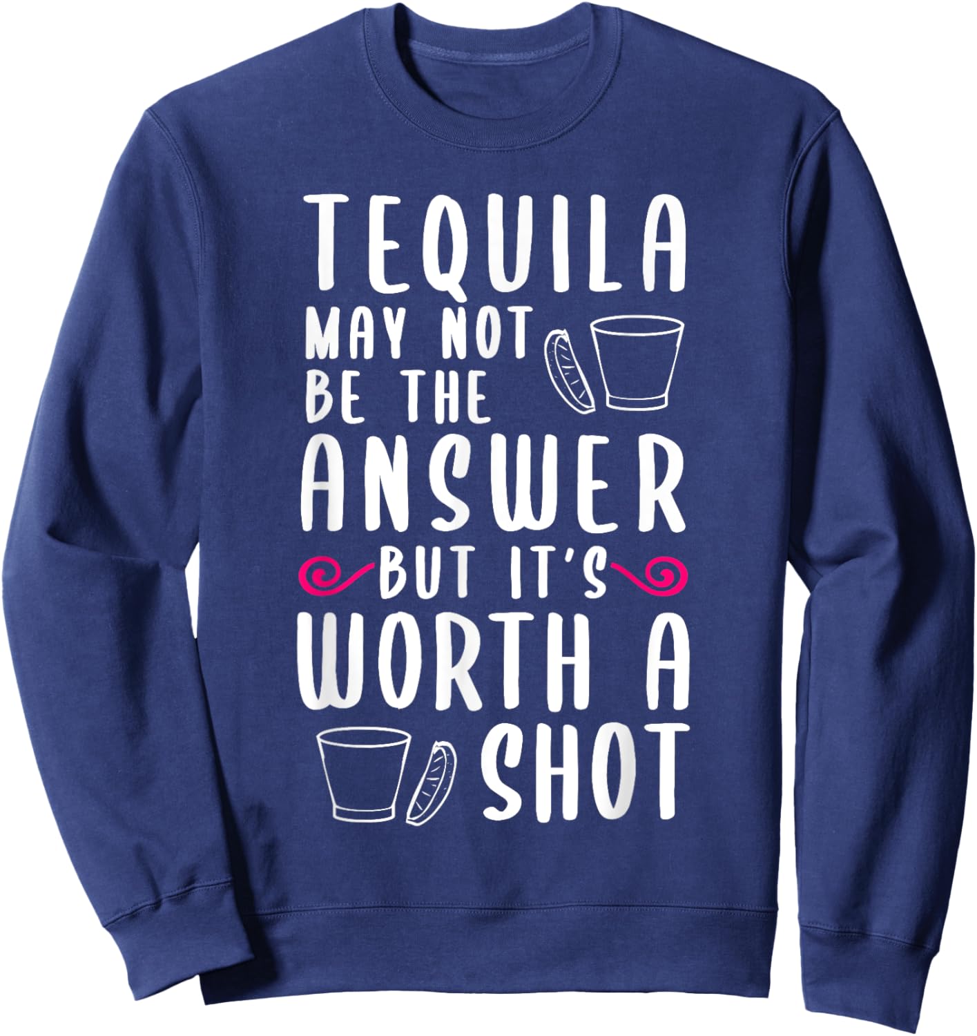 Tequila May Not Be The Answer But Worth A Shot Sweatshirt - Sweatshirt | Navy