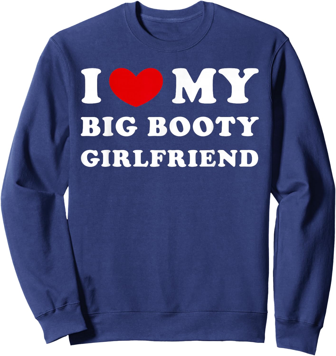 I Love My Big Booty Girlfriend I Heart My Big Booty GF Sweatshirt - Sweatshirt | Navy