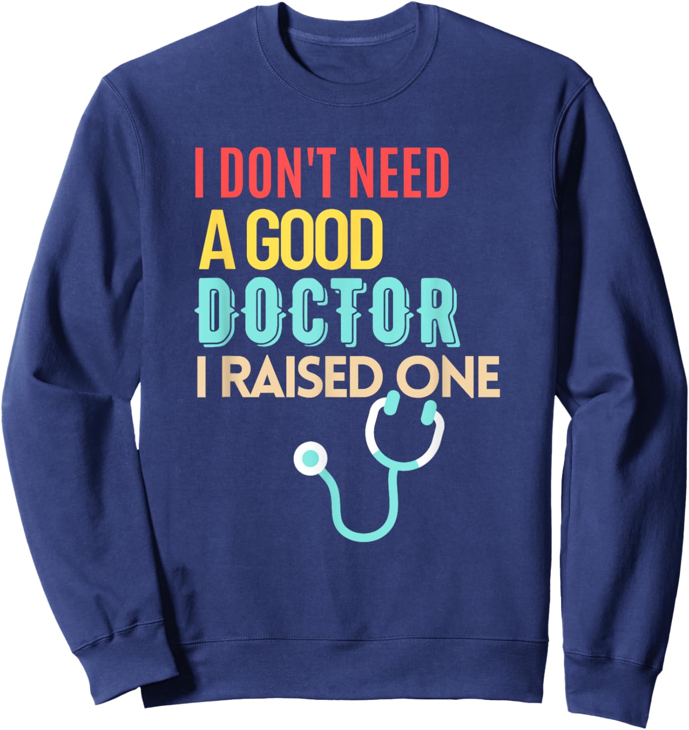 Doctor Parents I Don't Need A Good Doctor I Raised One Sweatshirt - Sweatshirt | Navy