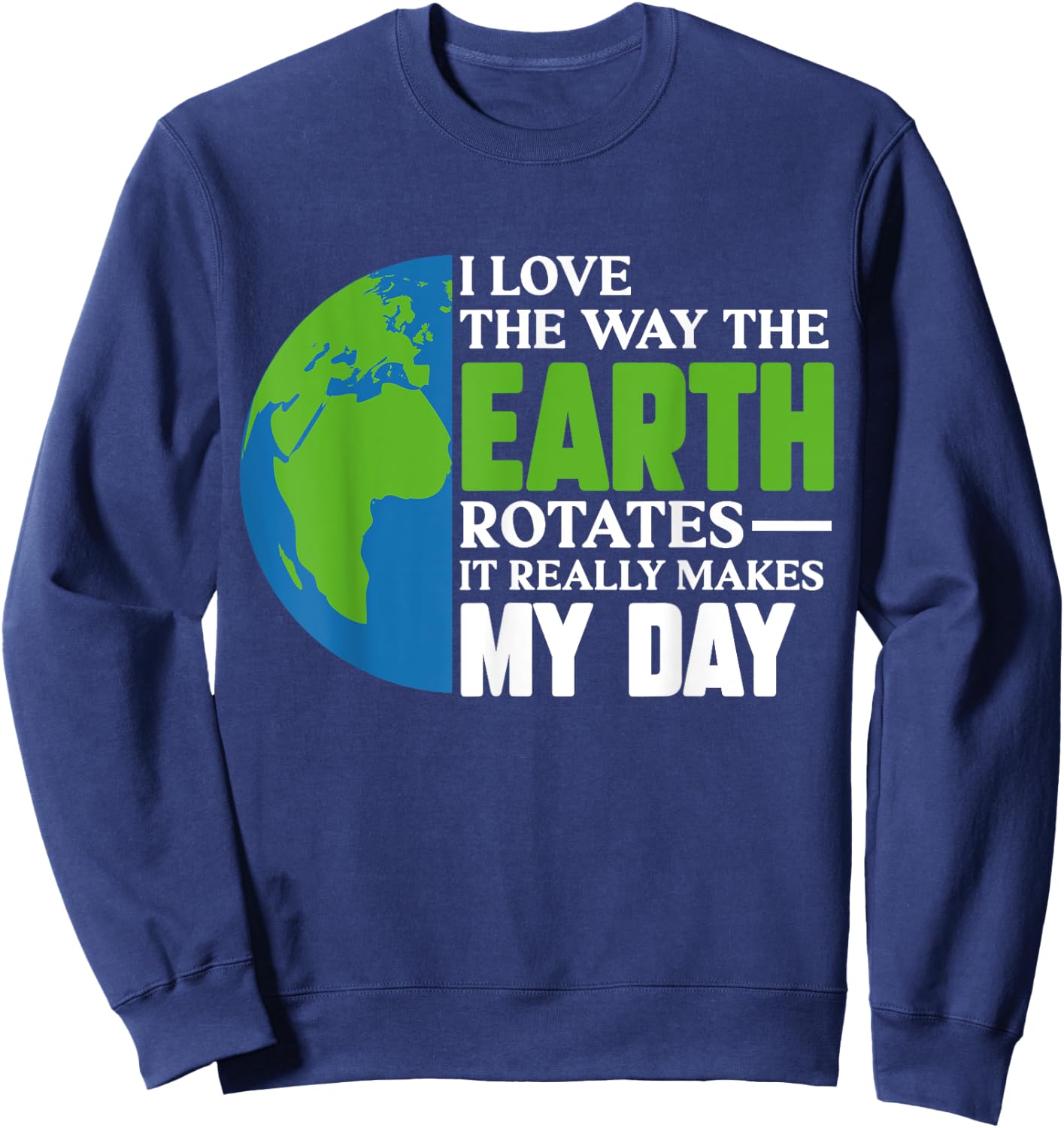 I Love The Way The Earth Rotates It Really Makes My Day Sweatshirt - Sweatshirt | Navy