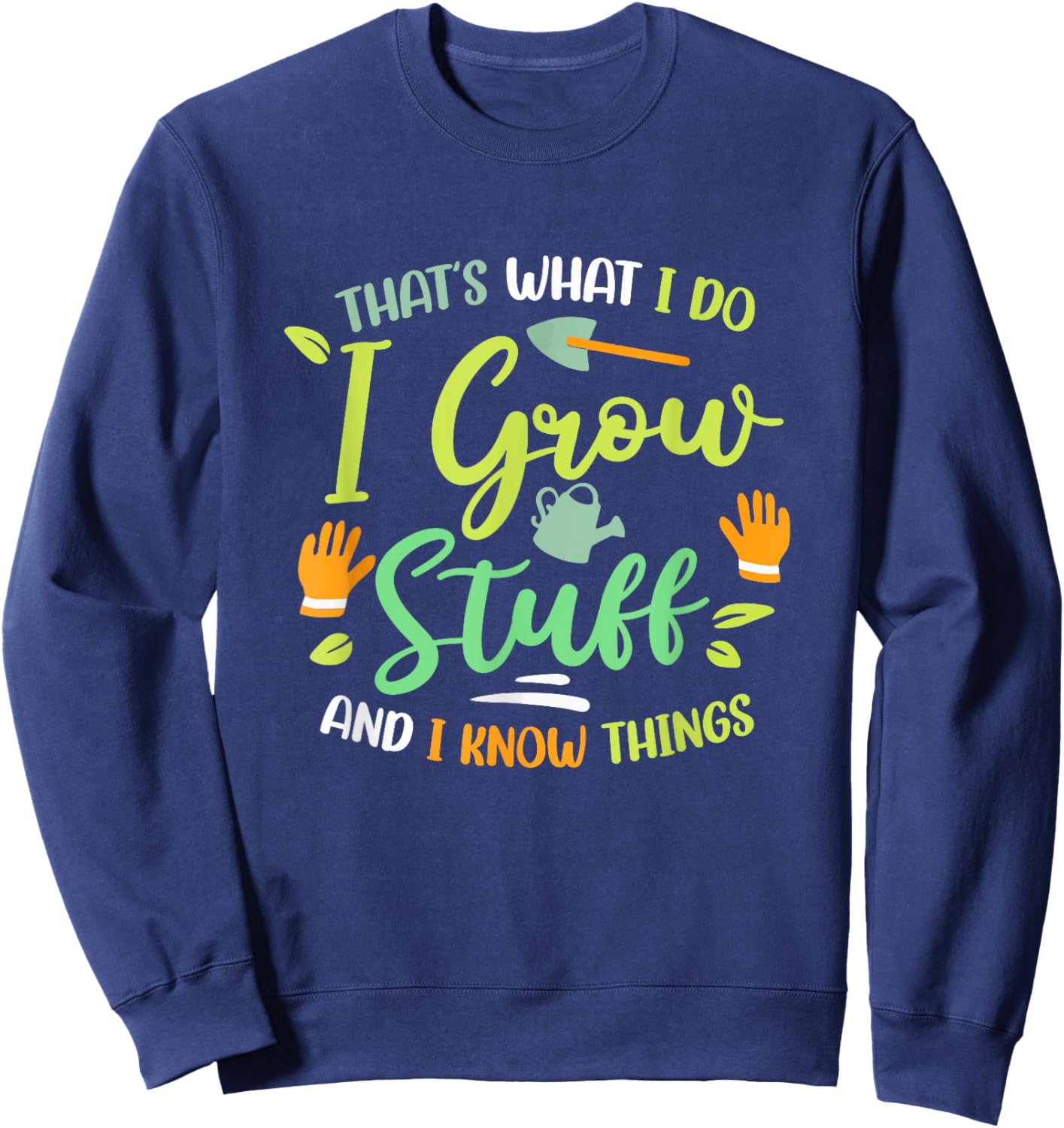 That's What I Do I Grow Stuff And I Know Things Gardening Sweatshirt - Sweatshirt | Navy